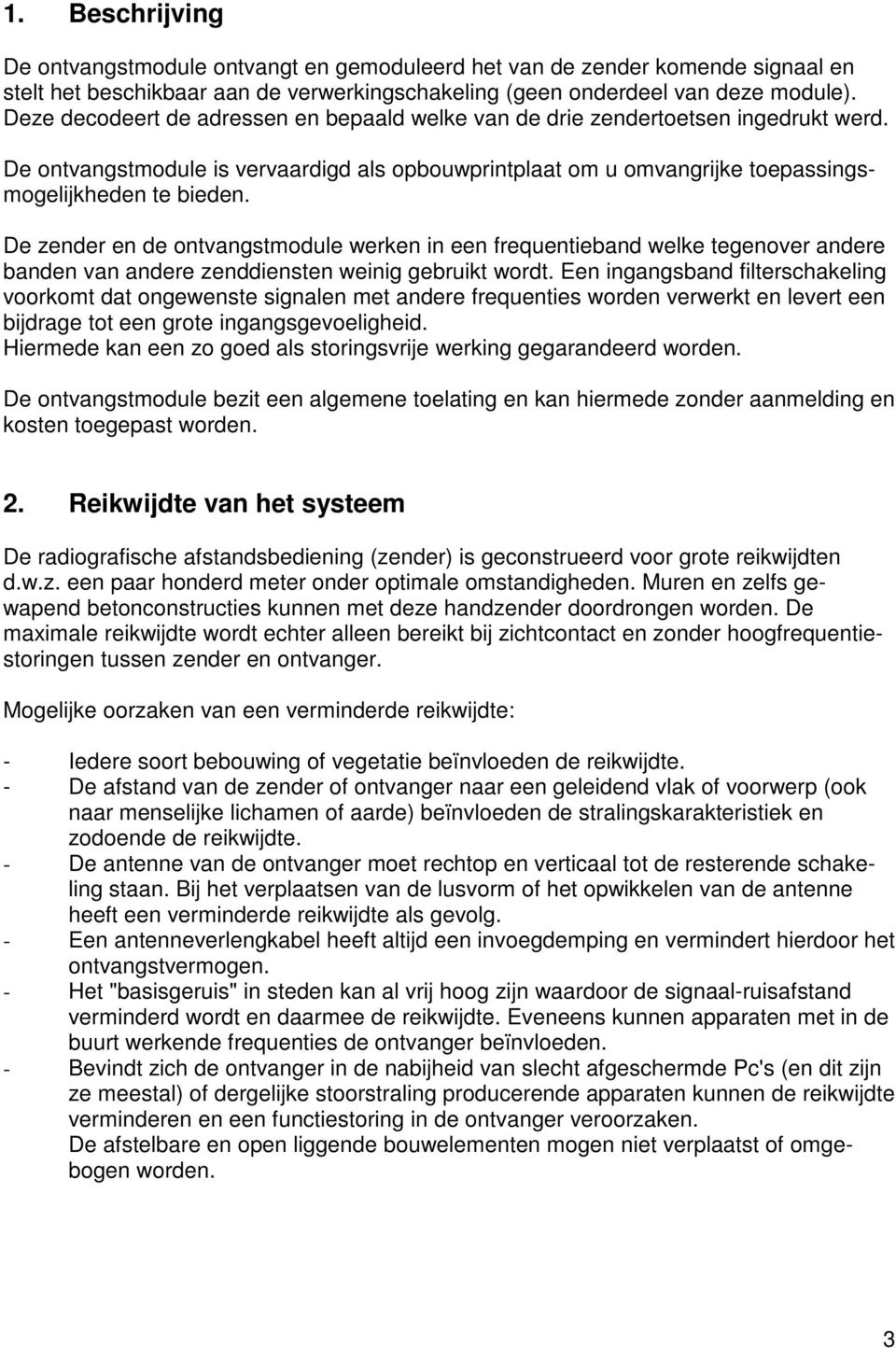 De zender en de ontvangstmodule werken in een frequentieband welke tegenover andere banden van andere zenddiensten weinig gebruikt wordt.