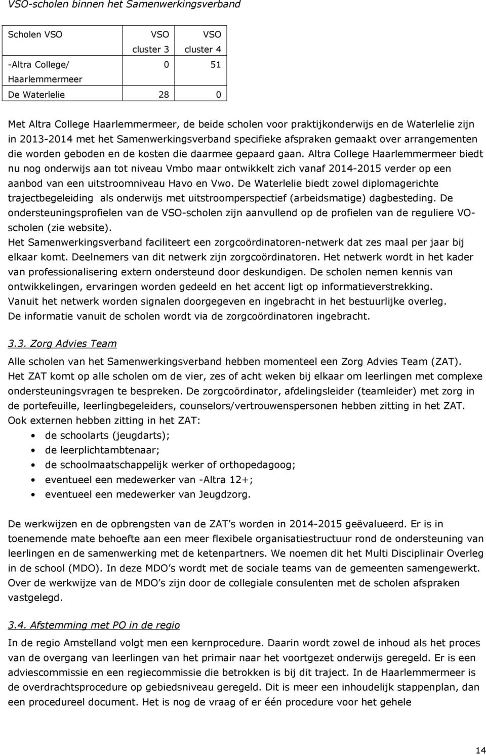 Altra College Haarlemmermeer biedt nu nog onderwijs aan tot niveau Vmbo maar ontwikkelt zich vanaf 2014-2015 verder op een aanbod van een uitstroomniveau Havo en Vwo.