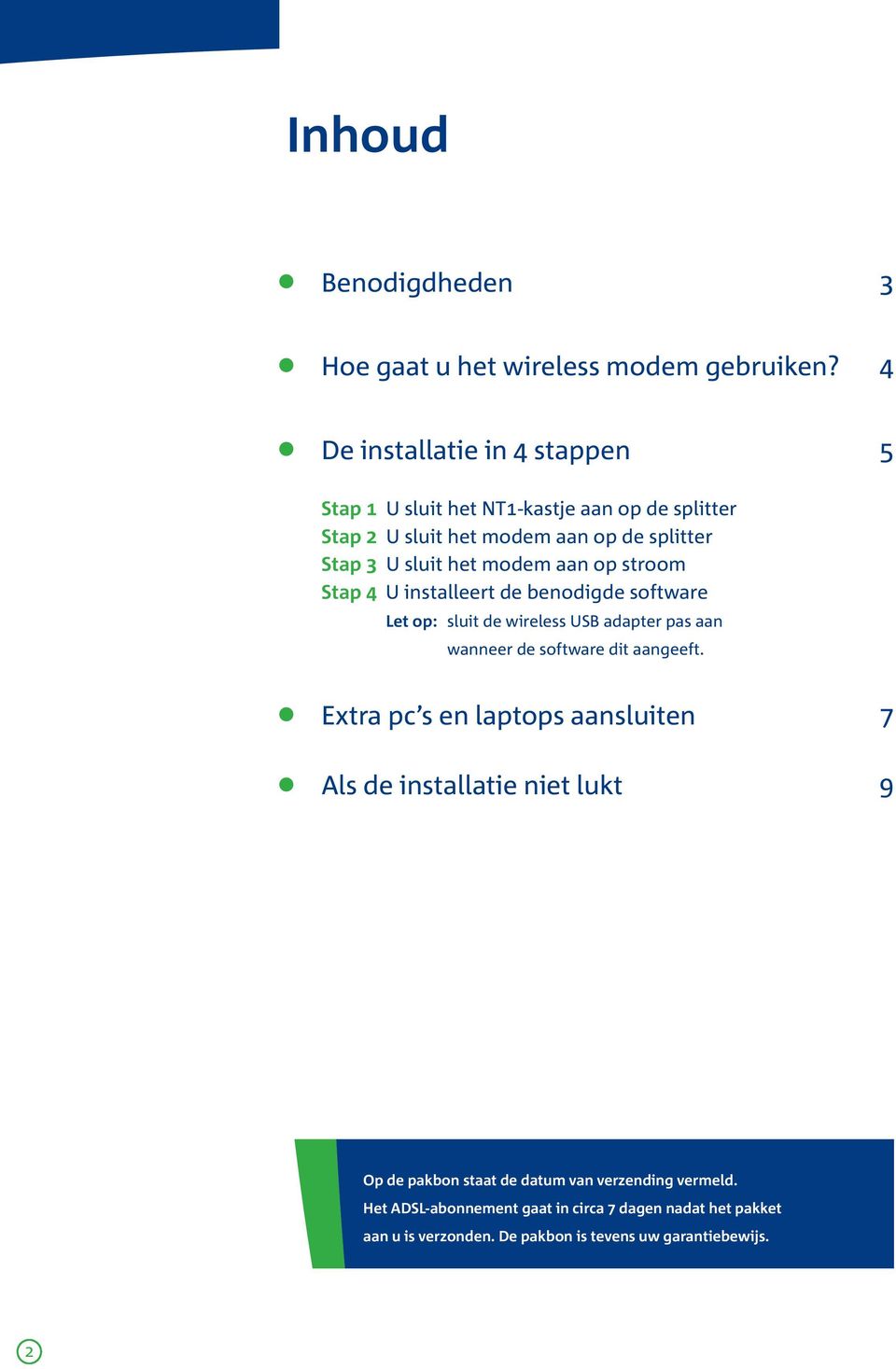 modem aan op stroom Stap 4 U installeert de benodigde software Let op: sluit de wireless USB adapter pas aan wanneer de software dit aangeeft.