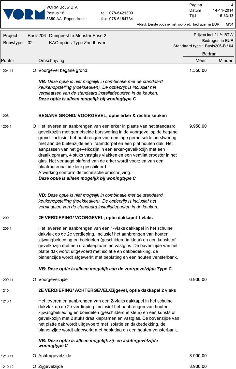 1 O Het leveren en aanbrengen van een erker in plaats van het standaard gevelkozijn met gemetselde borstwering in de voorgevel op de begane grond.