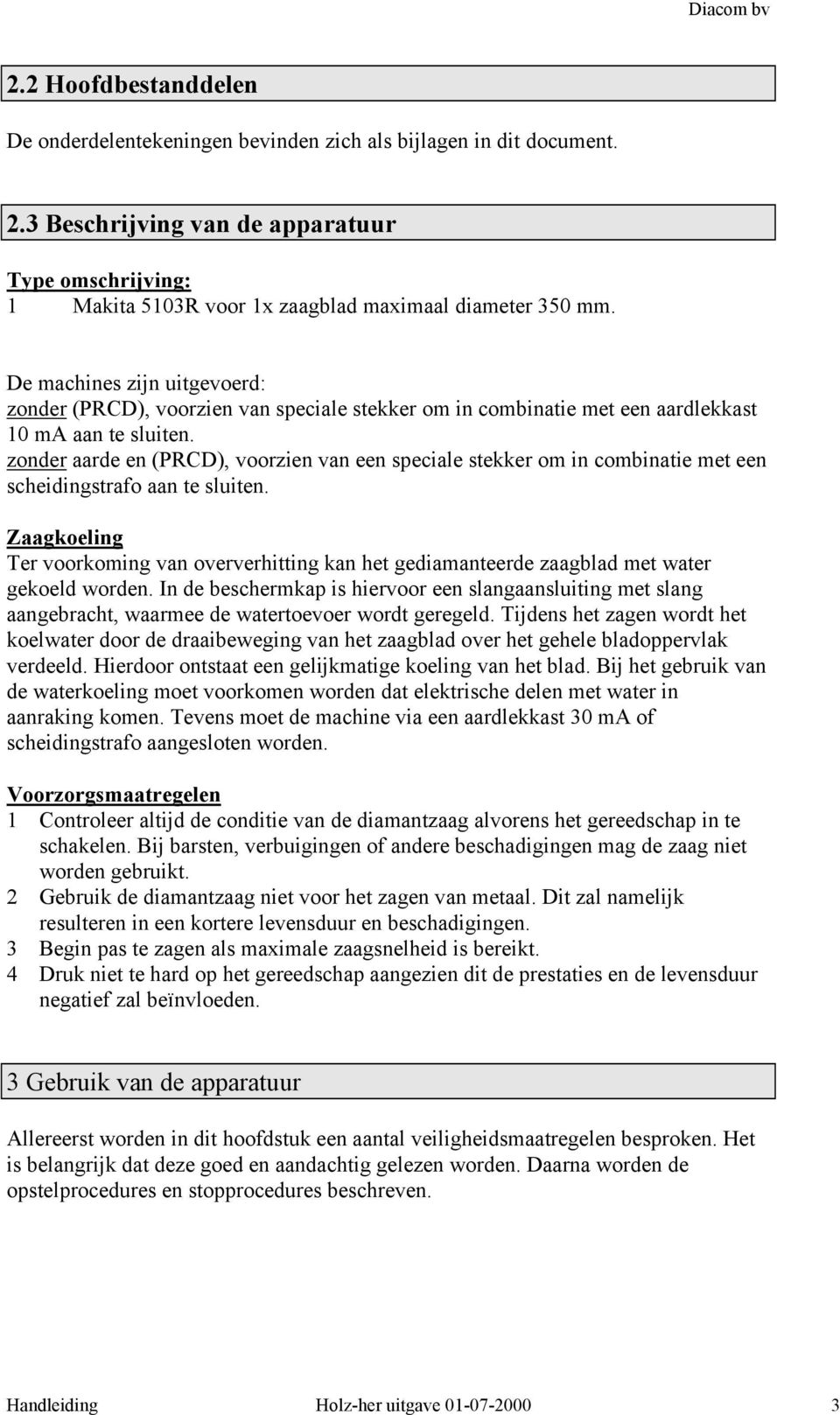 De machines zijn uitgevoerd: zonder (PRCD), voorzien van speciale stekker om in combinatie met een aardlekkast 10 ma aan te sluiten.