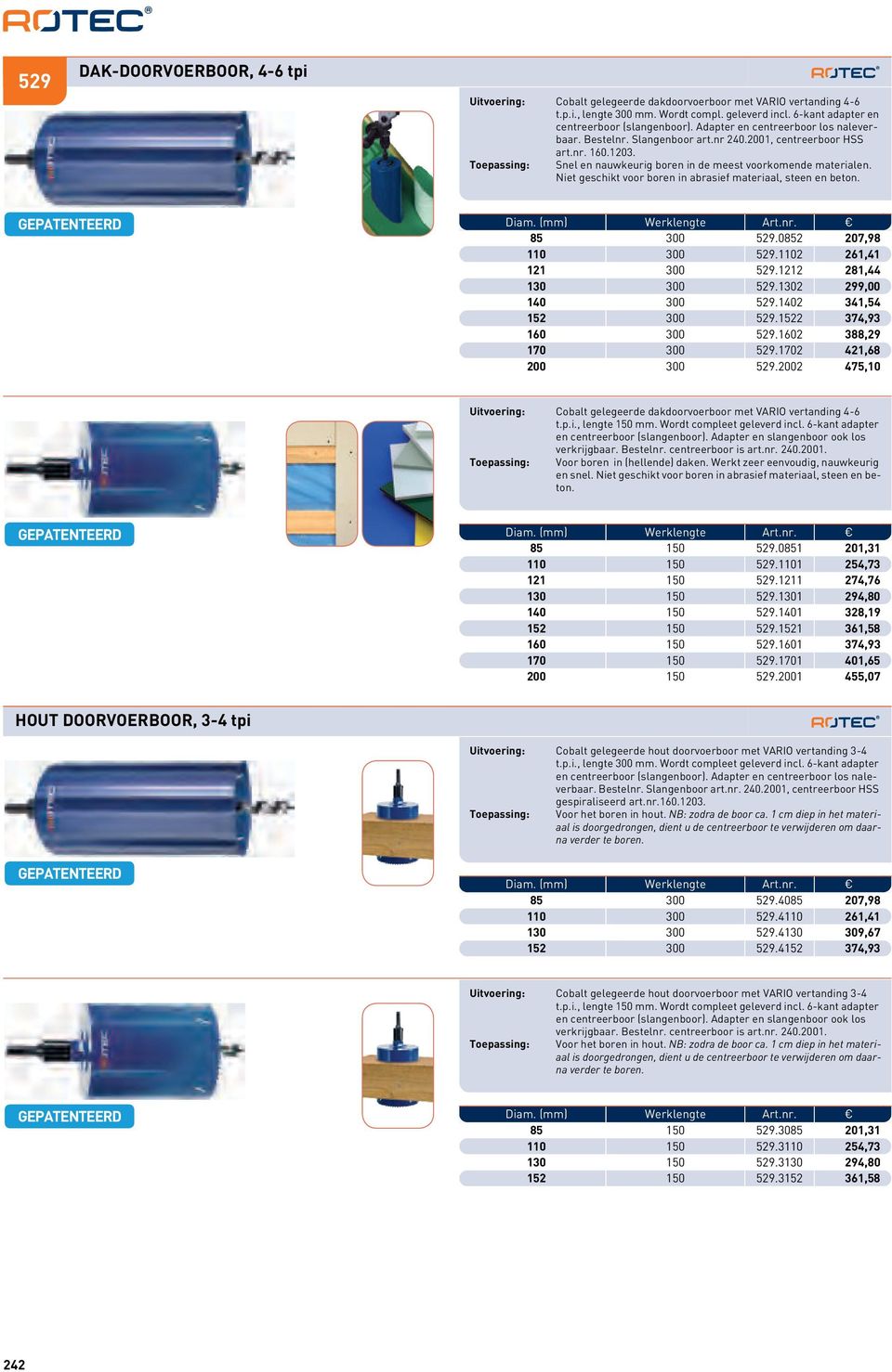 Niet geschikt voor boren in abrasief materiaal, steen en beton. GEPATENTEERD Diam. (mm) Werklengte Art.nr. 85 300 529.0852 207,98 110 300 529.1102 261,41 121 300 529.1212 281,44 130 300 529.