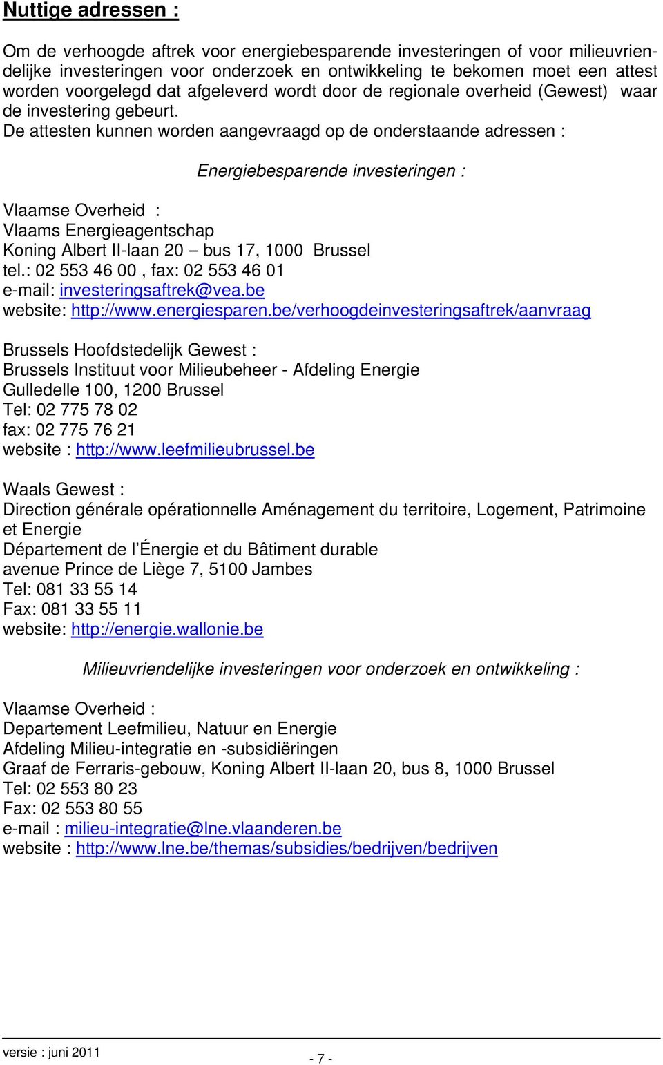 De attesten kunnen worden aangevraagd op de onderstaande adressen : Energiebesparende investeringen : Vlaamse Overheid : Vlaams Energieagentschap Koning Albert II-laan 20 bus 17, 1000 Brussel tel.