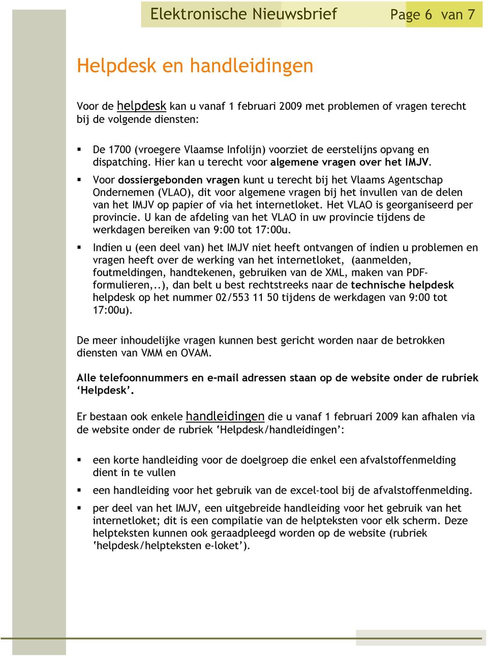 Voor dossiergebonden vragen kunt u terecht bij het Vlaams Agentschap Ondernemen (VLAO), dit voor algemene vragen bij het invullen van de delen van het op papier of via het internetloket.
