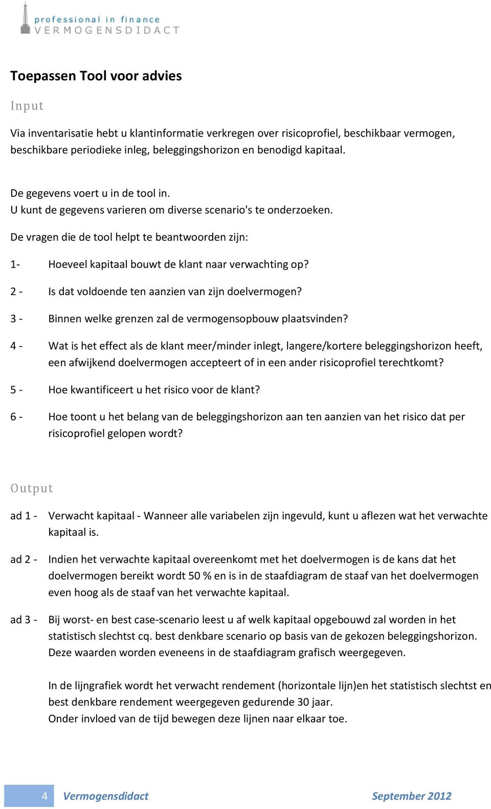 De vragen die de tool helpt te beantwoorden zijn: 1- Hoeveel kapitaal bouwt de klant naar verwachting op? 2 - Is dat voldoende ten aanzien van zijn doelvermogen?