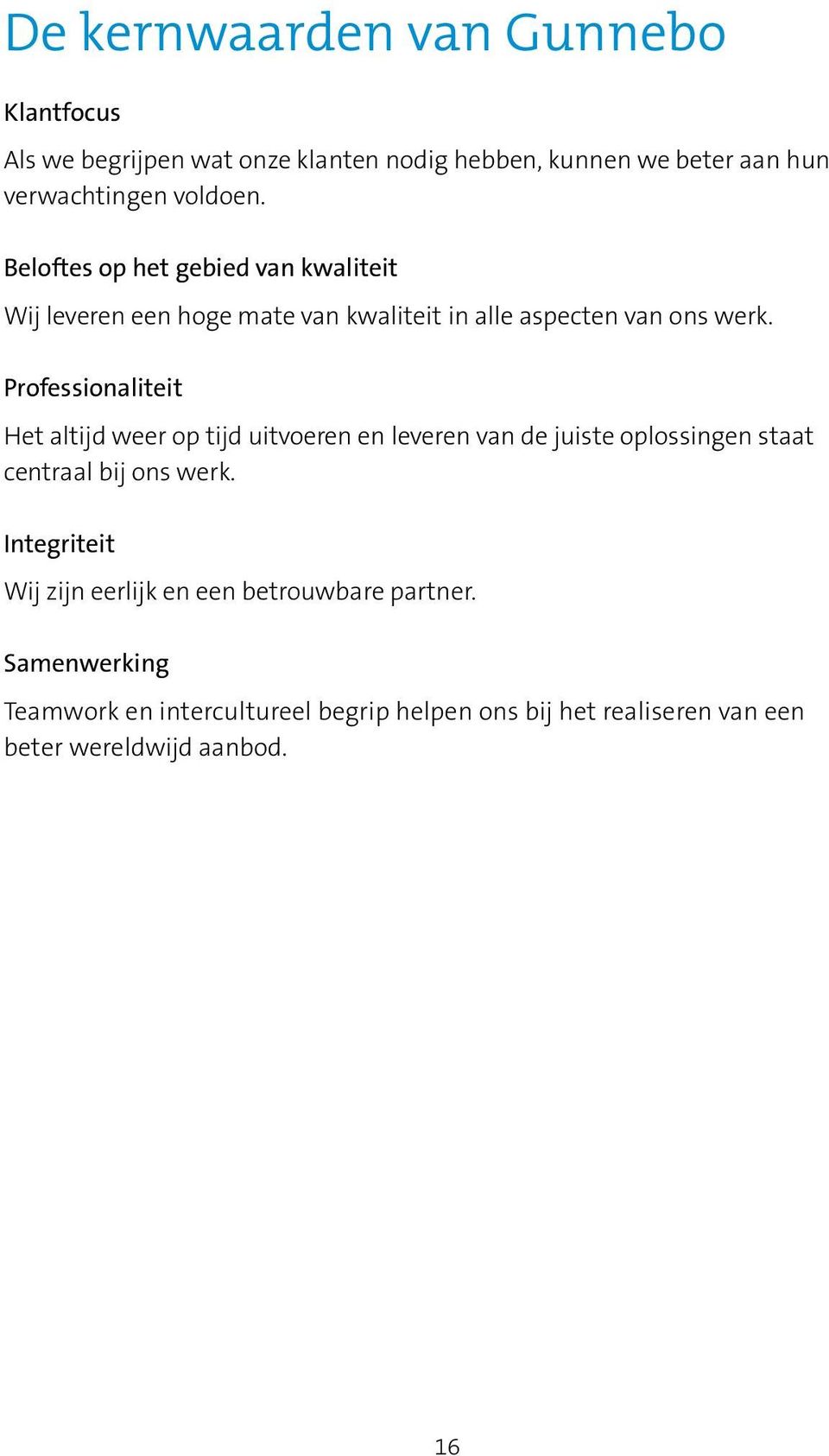 Professionaliteit Het altijd weer op tijd uitvoeren en leveren van de juiste oplossingen staat centraal bij ons werk.