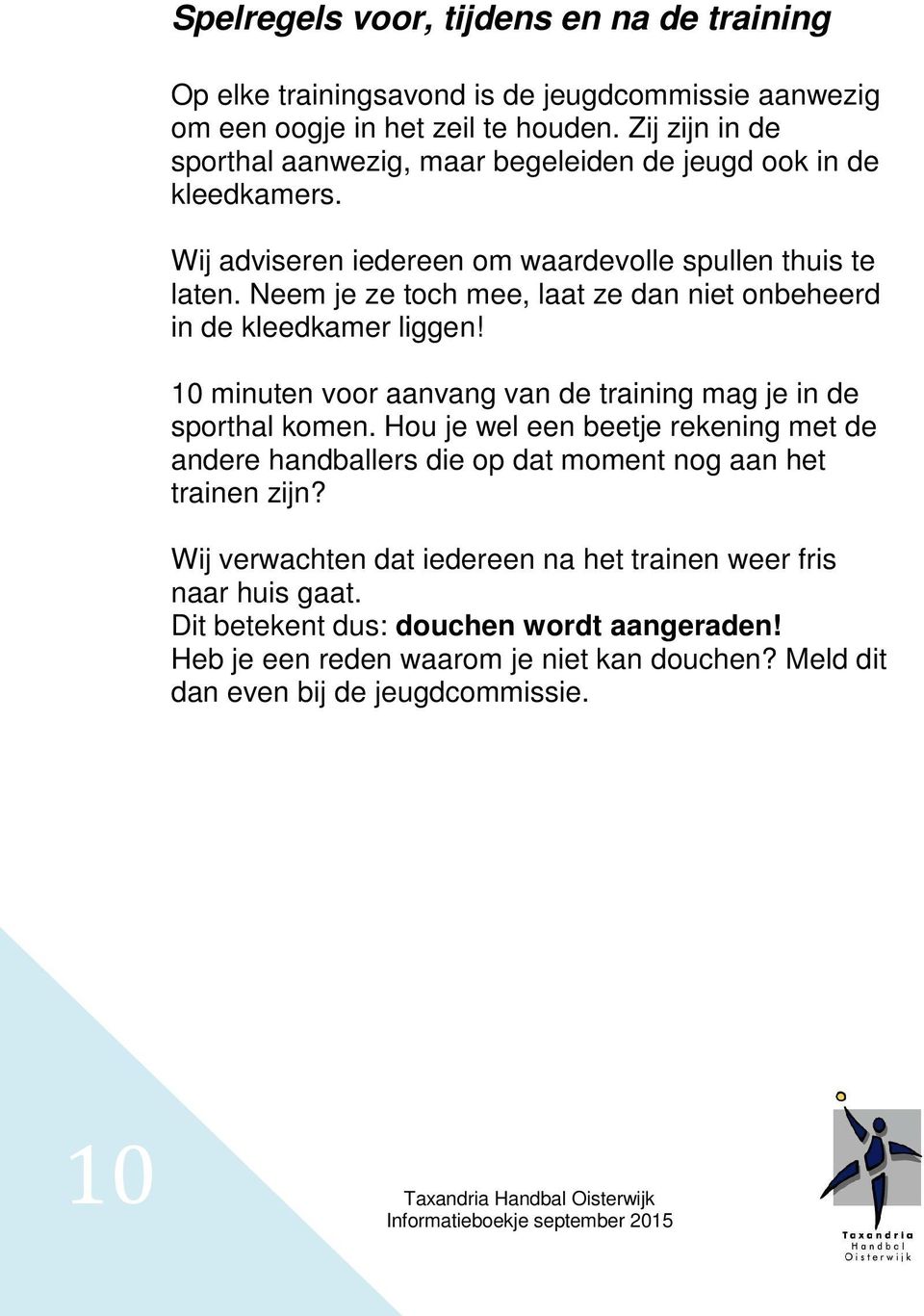 Neem je ze toch mee, laat ze dan niet onbeheerd in de kleedkamer liggen! 10 minuten voor aanvang van de training mag je in de sporthal komen.