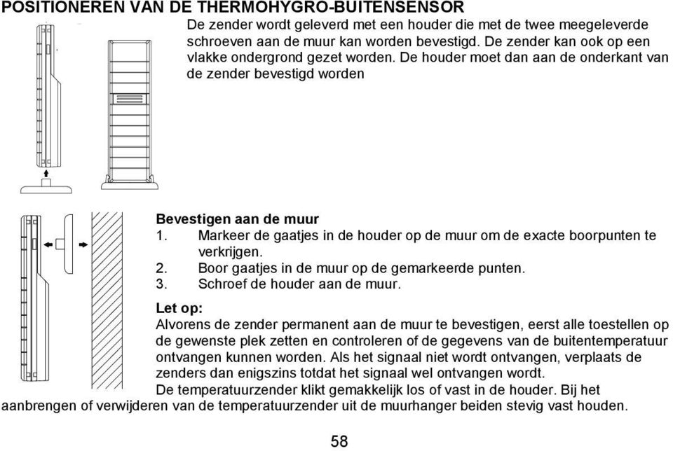 Markeer de gaatjes in de houder op de muur om de exacte boorpunten te verkrijgen. 2. Boor gaatjes in de muur op de gemarkeerde punten. 3. Schroef de houder aan de muur.