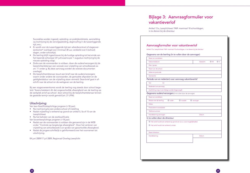 ; Er wordt voor de tussenliggende tijd een arbeidscontract of stageovereenkomst* overlegd voor minimaal 30 uur, verdeeld over 5 (school) dagen, onder schooltijd; de leerling blijft ingeschreven bij