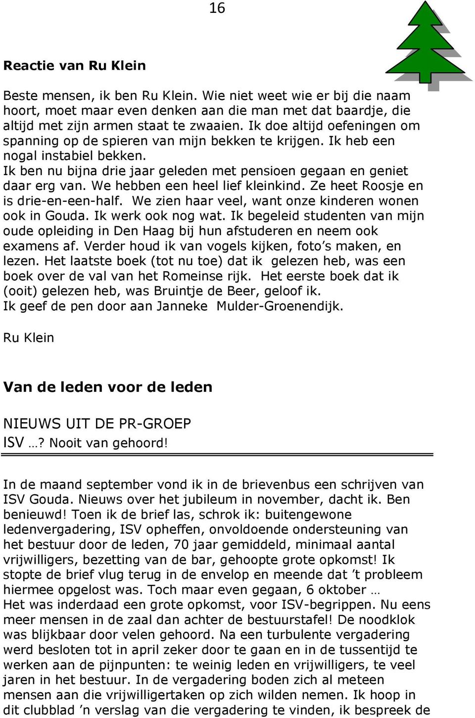 We hebben een heel lief kleinkind. Ze heet Roosje en is drie-en-een-half. We zien haar veel, want onze kinderen wonen ook in Gouda. Ik werk ook nog wat.