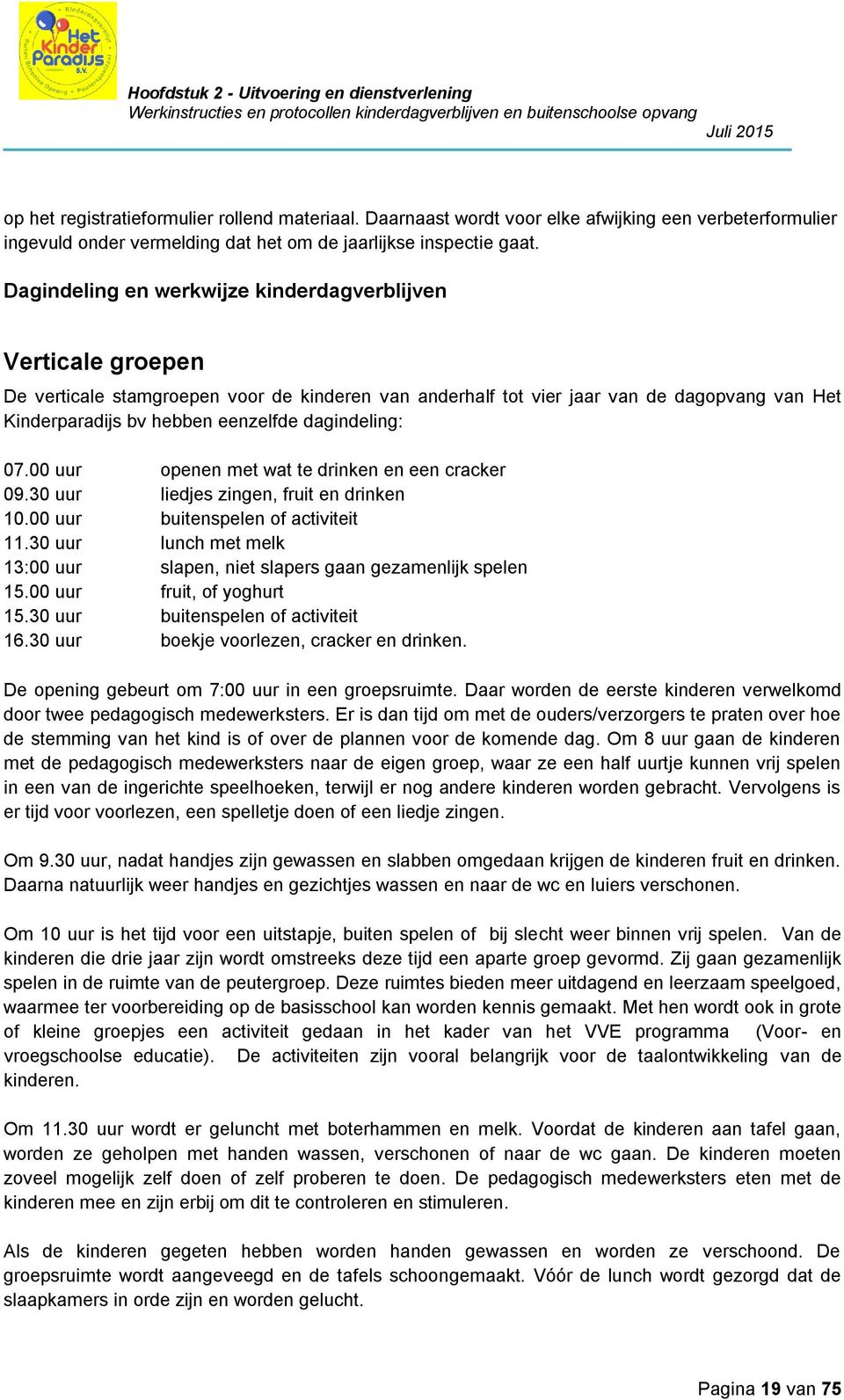 dagindeling: 07.00 uur openen met wat te drinken en een cracker 09.30 uur liedjes zingen, fruit en drinken 10.00 uur buitenspelen of activiteit 11.