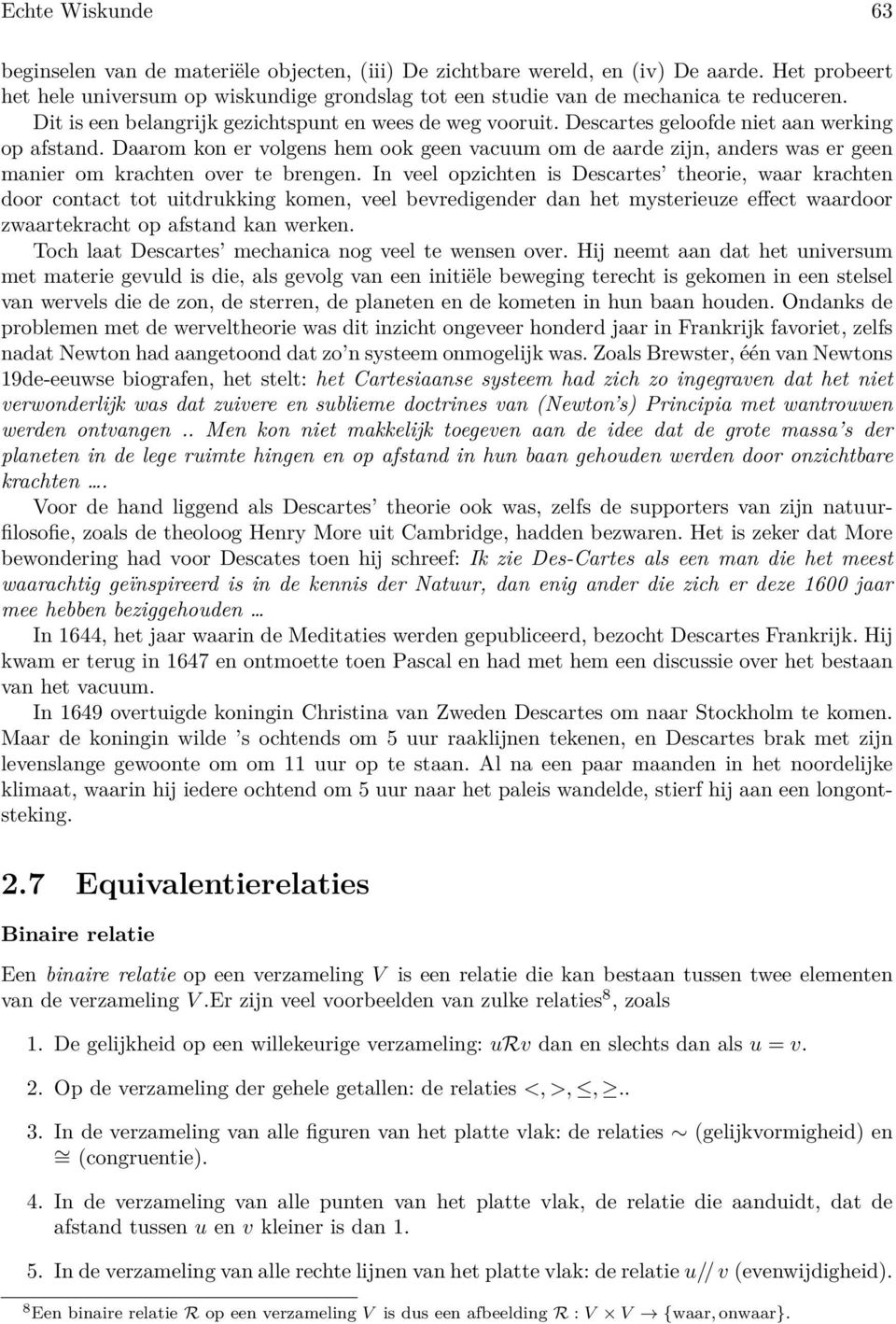 Descartes geloofde niet aan werking op afstand. Daarom kon er volgens hem ook geen vacuum om de aarde zijn, anders was er geen manier om krachten over te brengen.