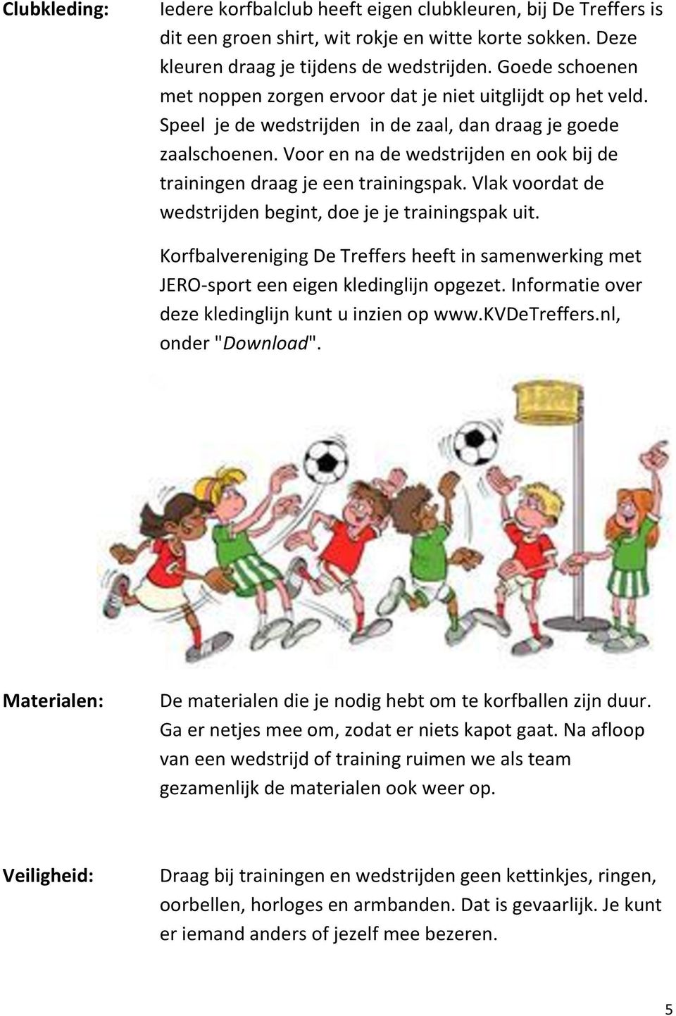 Voor en na de wedstrijden en ook bij de trainingen draag je een trainingspak. Vlak voordat de wedstrijden begint, doe je je trainingspak uit.