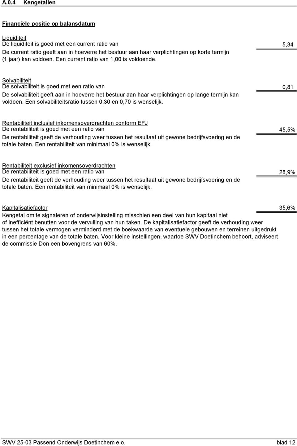 Solvabiliteit De solvabiliteit is goed met een ratio van 0,81 De solvabiliteit geeft aan in hoeverre het bestuur aan haar verplichtingen op lange termijn kan voldoen.