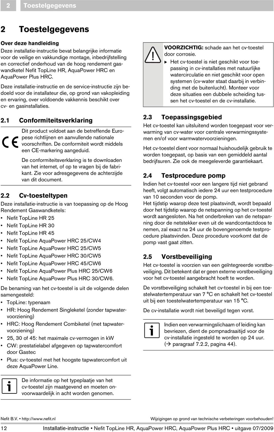 Deze installatie-instructie en de service-instructie zijn bedoeld voor de installateur die, op grond van vakopleiding en ervaring, over voldoende vakkennis beschikt over cv- en gasinstallaties. 2.