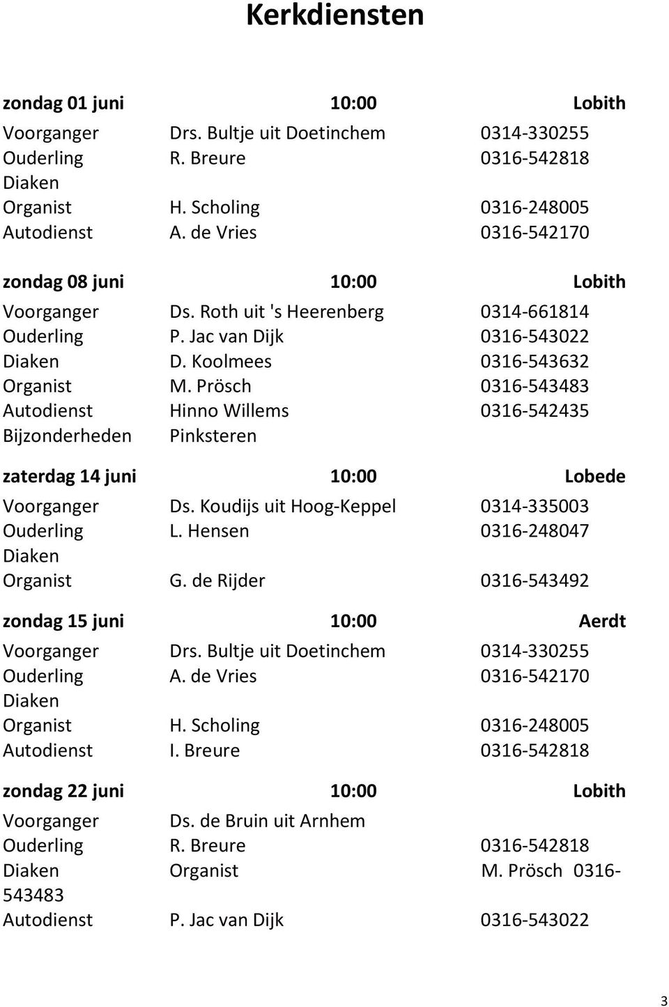 Prösch 0316-543483 Autodienst Hinno Willems 0316-542435 Bijzonderheden Pinksteren zaterdag 14 juni 10:00 Lobede Voorganger Ds. Koudijs uit Hoog-Keppel 0314-335003 Ouderling L.