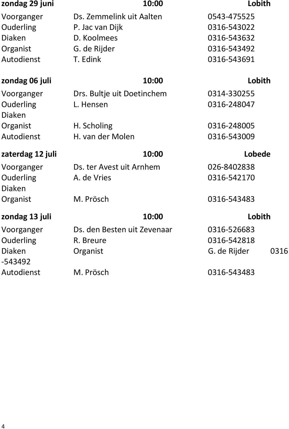 Scholing 0316-248005 Autodienst H. van der Molen 0316-543009 zaterdag 12 juli 10:00 Lobede Voorganger Ds. ter Avest uit Arnhem 026-8402838 Ouderling A.