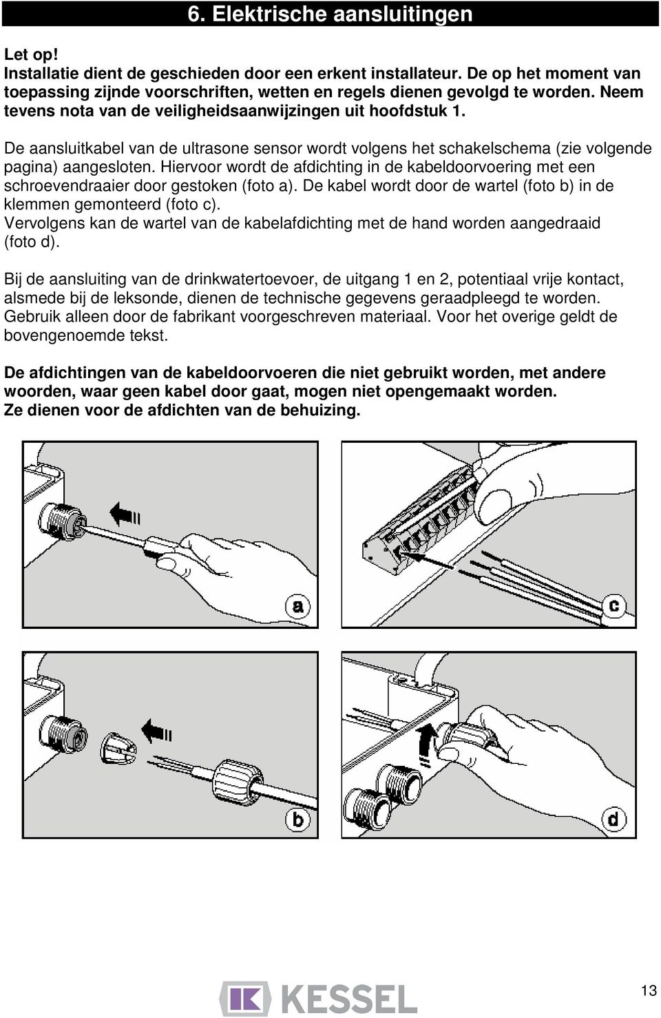 Hiervoor wordt de afdichting in de kabeldoorvoering met een schroevendraaier door gestoken (foto a). De kabel wordt door de wartel (foto b) in de klemmen gemonteerd (foto c).