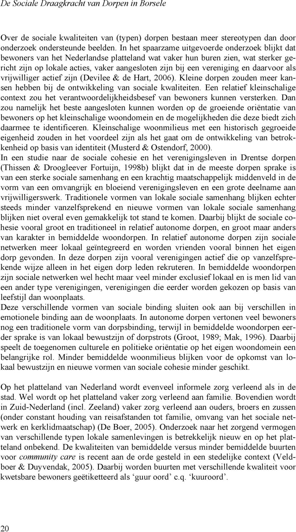 vereniging en daarvoor als vrijwilliger actief zijn (Devilee & de Hart, 006). Kleine dorpen zouden meer kansen hebben bij de ontwikkeling van sociale kwaliteiten.