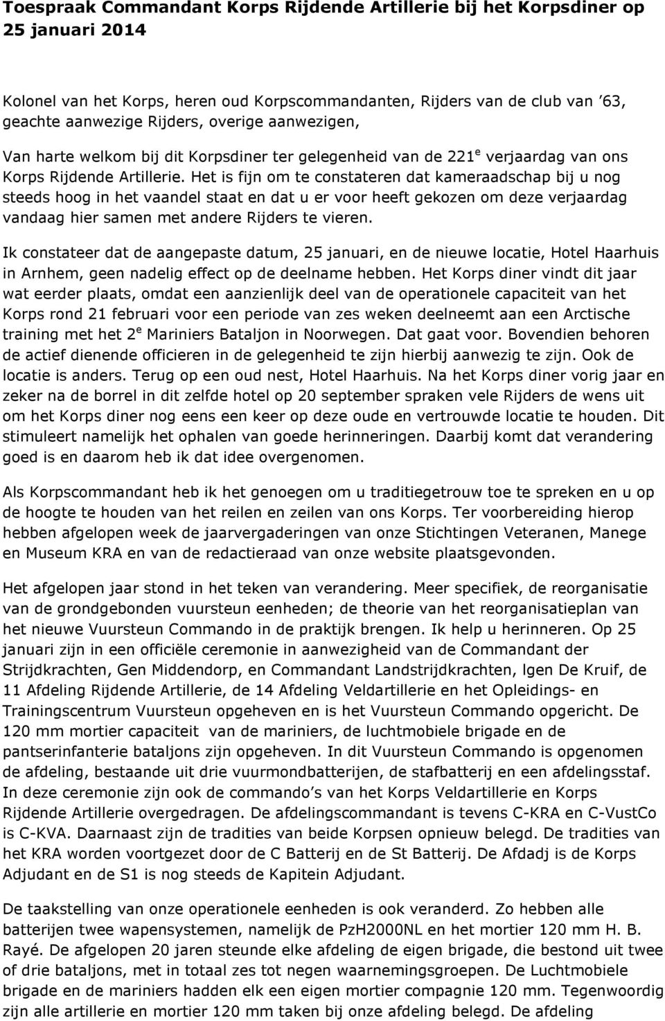 Het is fijn om te constateren dat kameraadschap bij u nog steeds hoog in het vaandel staat en dat u er voor heeft gekozen om deze verjaardag vandaag hier samen met andere Rijders te vieren.