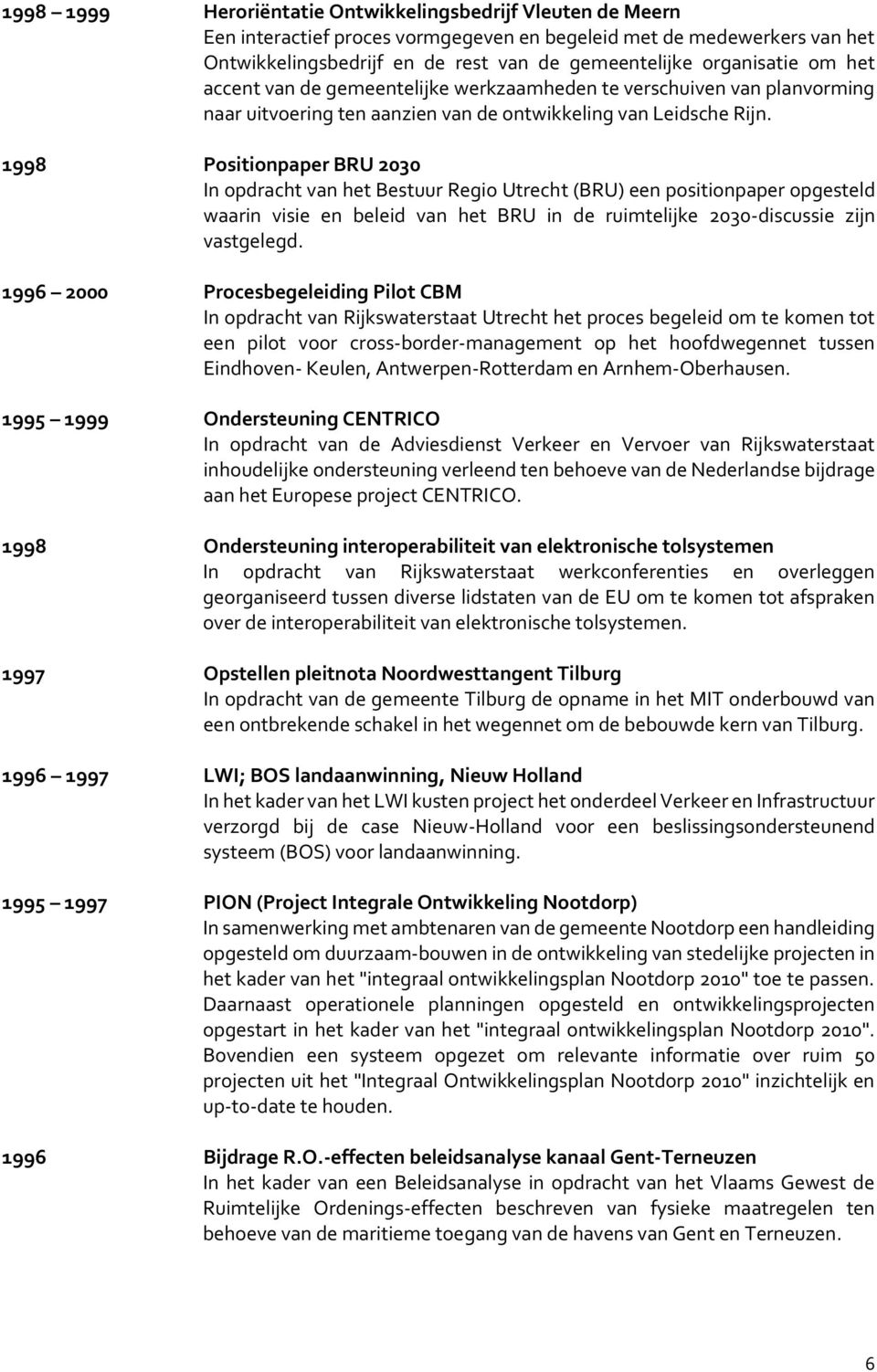 1998 Positionpaper BRU 2030 In opdracht van het Bestuur Regio Utrecht (BRU) een positionpaper opgesteld waarin visie en beleid van het BRU in de ruimtelijke 2030-discussie zijn vastgelegd.