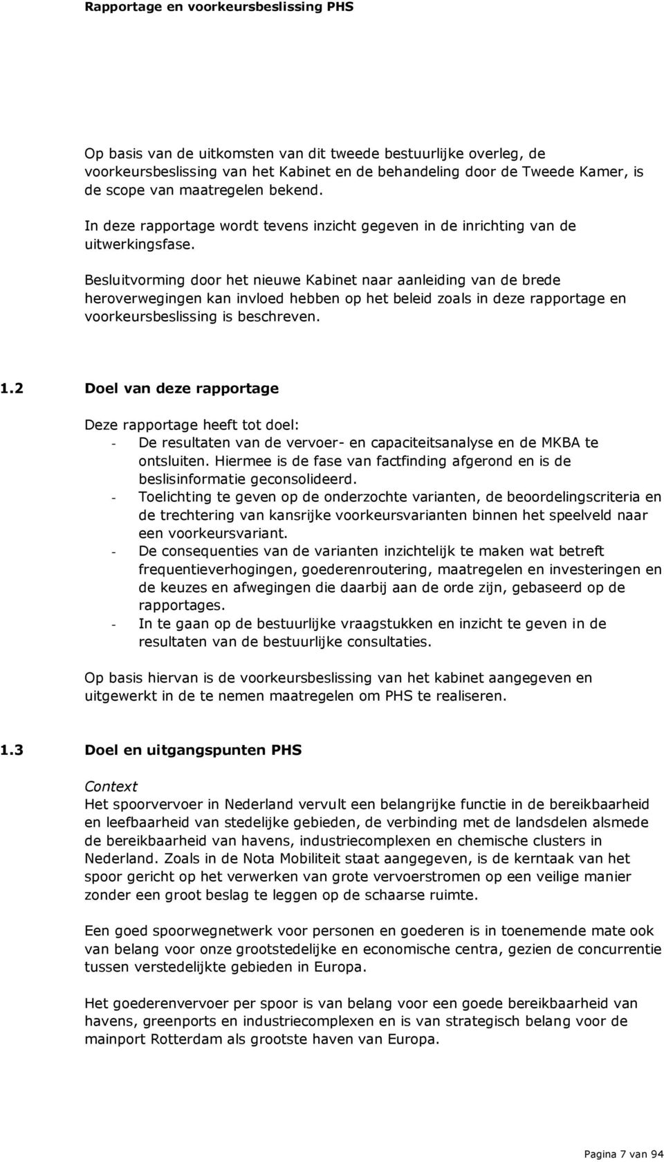 Besluitvorming door het nieuwe Kabinet naar aanleiding van de brede heroverwegingen kan invloed hebben op het beleid zoals in deze rapportage en voorkeursbeslissing is beschreven. 1.