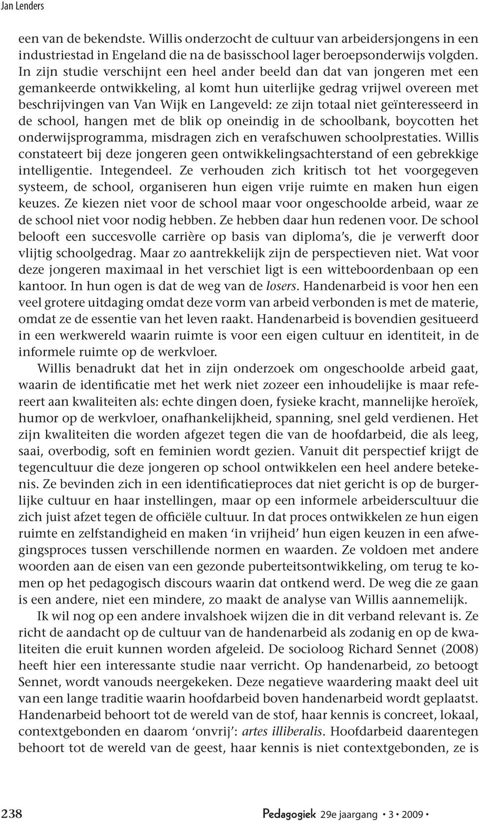 zijn totaal niet geïnteresseerd in de school, hangen met de blik op oneindig in de schoolbank, boycotten het onderwijsprogramma, misdragen zich en verafschuwen schoolprestaties.