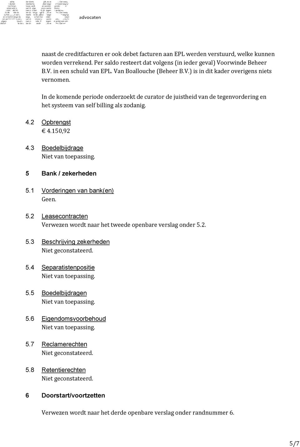 2 Opbrengst 4.150,92 4.3 Boedelbijdrage 5 Bank / zekerheden 5.1 Vorderingen van bank(en) Geen. 5.2 Leasecontracten Verwezen wordt naar het tweede openbare verslag onder 5.2. 5.3 Beschrijving zekerheden 5.