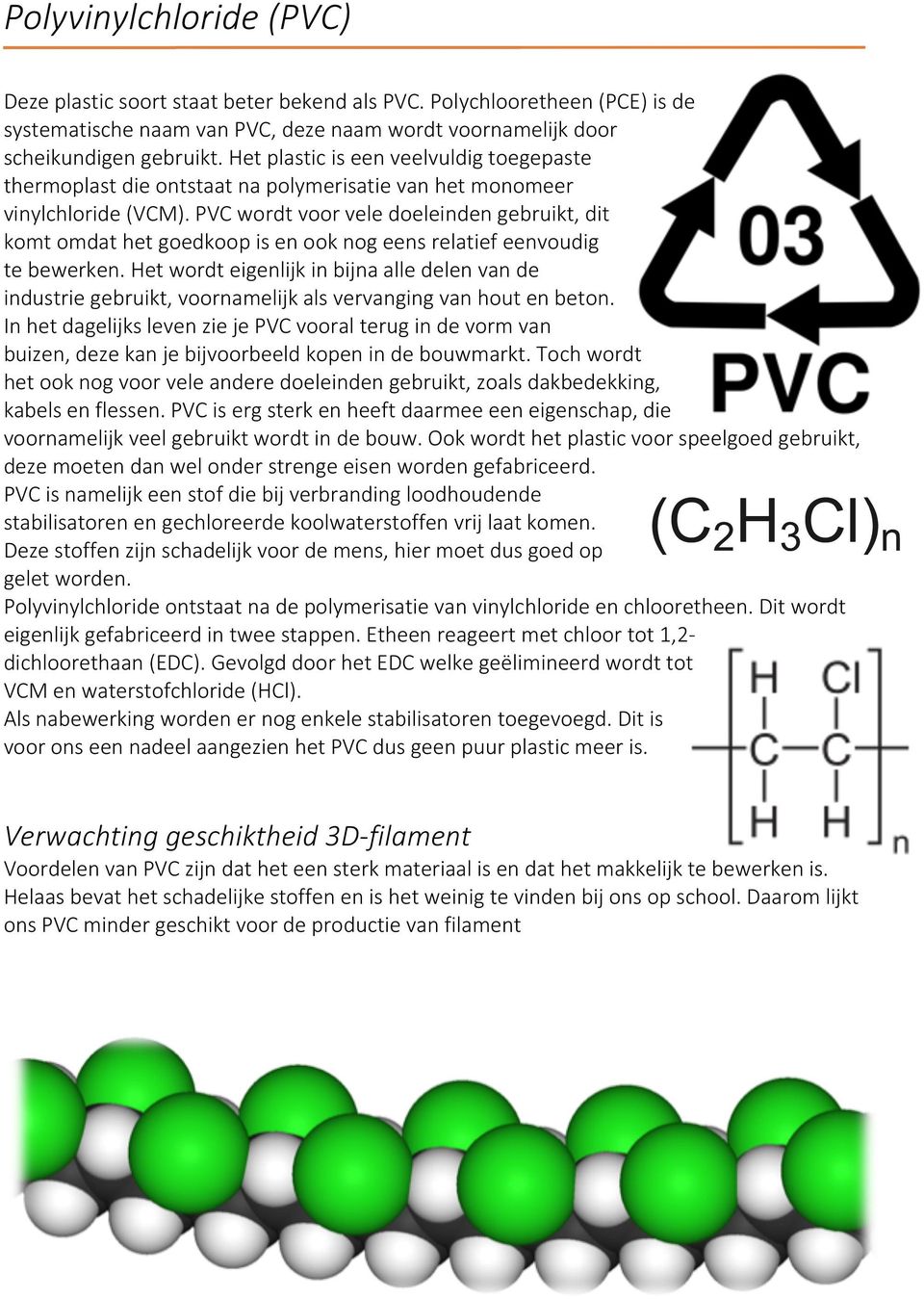 PVC wordt voor vele doeleinden gebruikt, dit komt omdat het goedkoop is en ook nog eens relatief eenvoudig te bewerken.