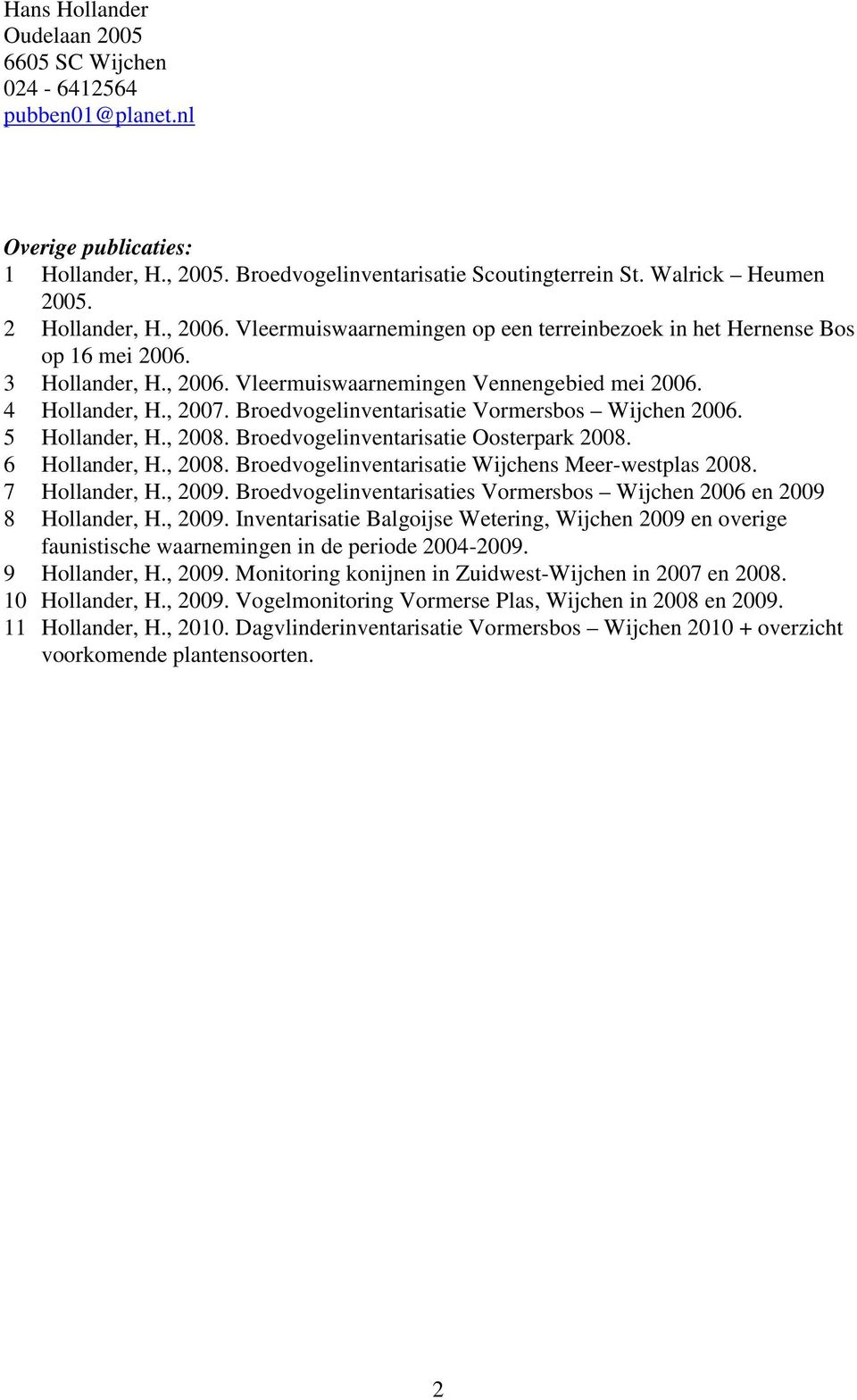 Broedvogelinventarisatie Vormersbos Wijchen 2006. 5 Hollander, H., 2008. Broedvogelinventarisatie Oosterpark 2008. 6 Hollander, H., 2008. Broedvogelinventarisatie Wijchens Meer-westplas 2008.