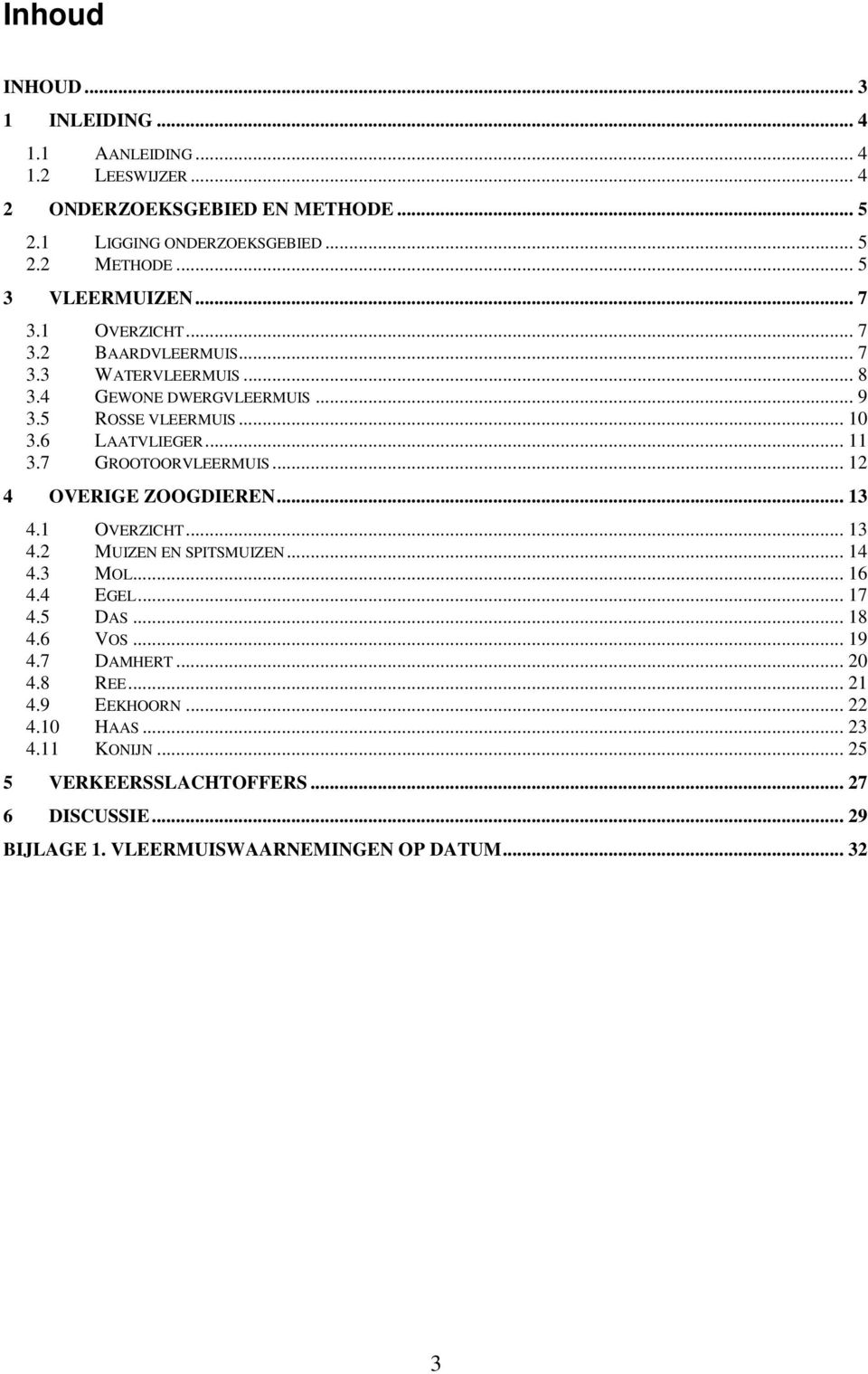 .. 11 3.7 GROOTOORVLEERMUIS... 12 4 OVERIGE ZOOGDIEREN... 13 4.1 OVERZICHT... 13 4.2 MUIZEN EN SPITSMUIZEN... 14 4.3 MOL... 16 4.4 EGEL... 17 4.5 DAS... 18 4.6 VOS.