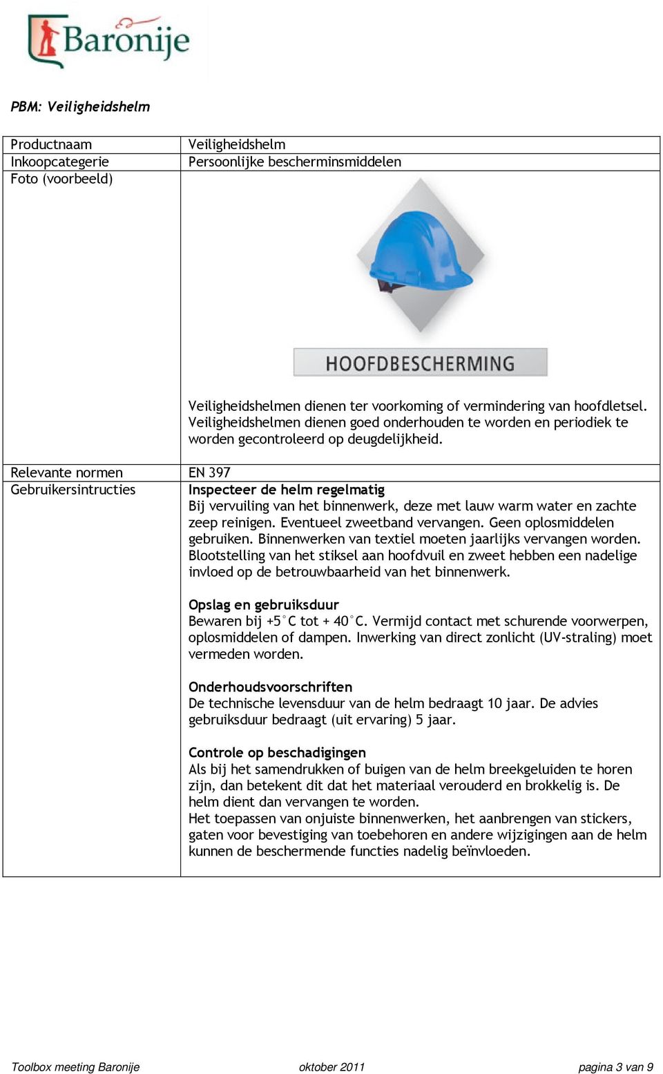 Relevante normen EN 397 Gebruikersintructies Inspecteer de helm regelmatig Bij vervuiling van het binnenwerk, deze met lauw warm water en zachte zeep reinigen. Eventueel zweetband vervangen.