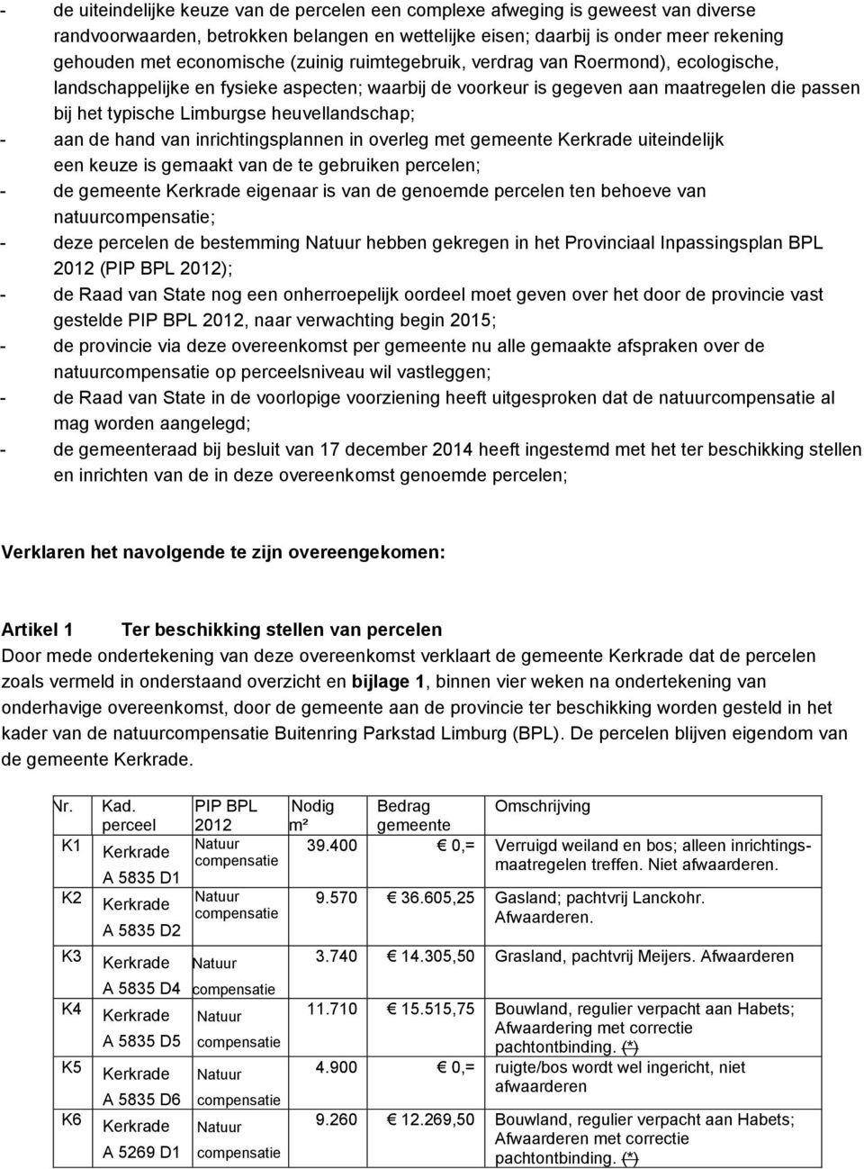 - aan de hand van inrichtingsplannen in overleg met gemeente uiteindelijk een keuze is gemaakt van de te gebruiken percelen; - de gemeente eigenaar is van de genoemde percelen ten behoeve van natuur;