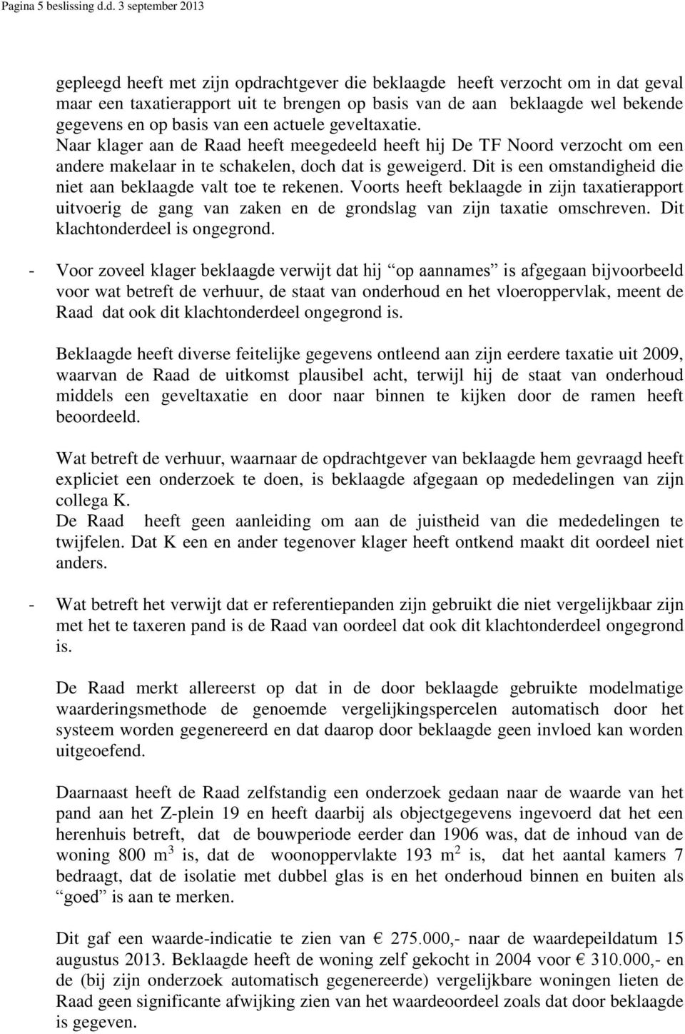 basis van een actuele geveltaxatie. Naar klager aan de Raad heeft meegedeeld heeft hij De TF Noord verzocht om een andere makelaar in te schakelen, doch dat is geweigerd.