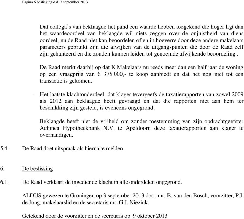 Raad niet kan beoordelen of en in hoeverre door deze andere makelaars parameters gebruikt zijn die afwijken van de uitgangspunten die door de Raad zelf zijn gehanteerd en die zouden kunnen leiden tot