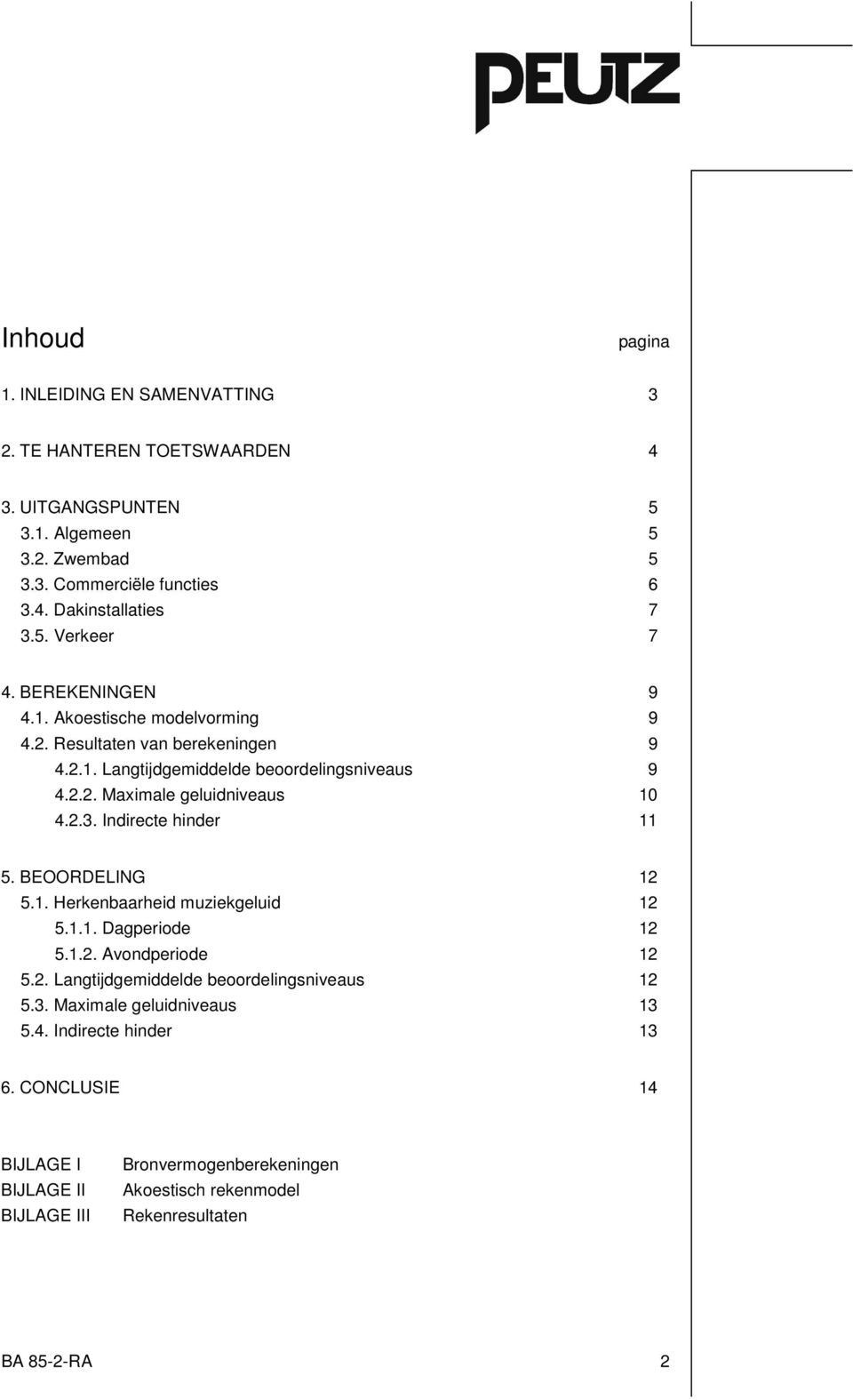 2.3. Indirecte hinder 11 5. BEOORDELING 12 5.1. Herkenbaarheid muziekgeluid 12 5.1.1. Dagperiode 12 5.1.2. Avondperiode 12 5.2. Langtijdgemiddelde beoordelingsniveaus 12 5.3. Maximale geluidniveaus 13 5.