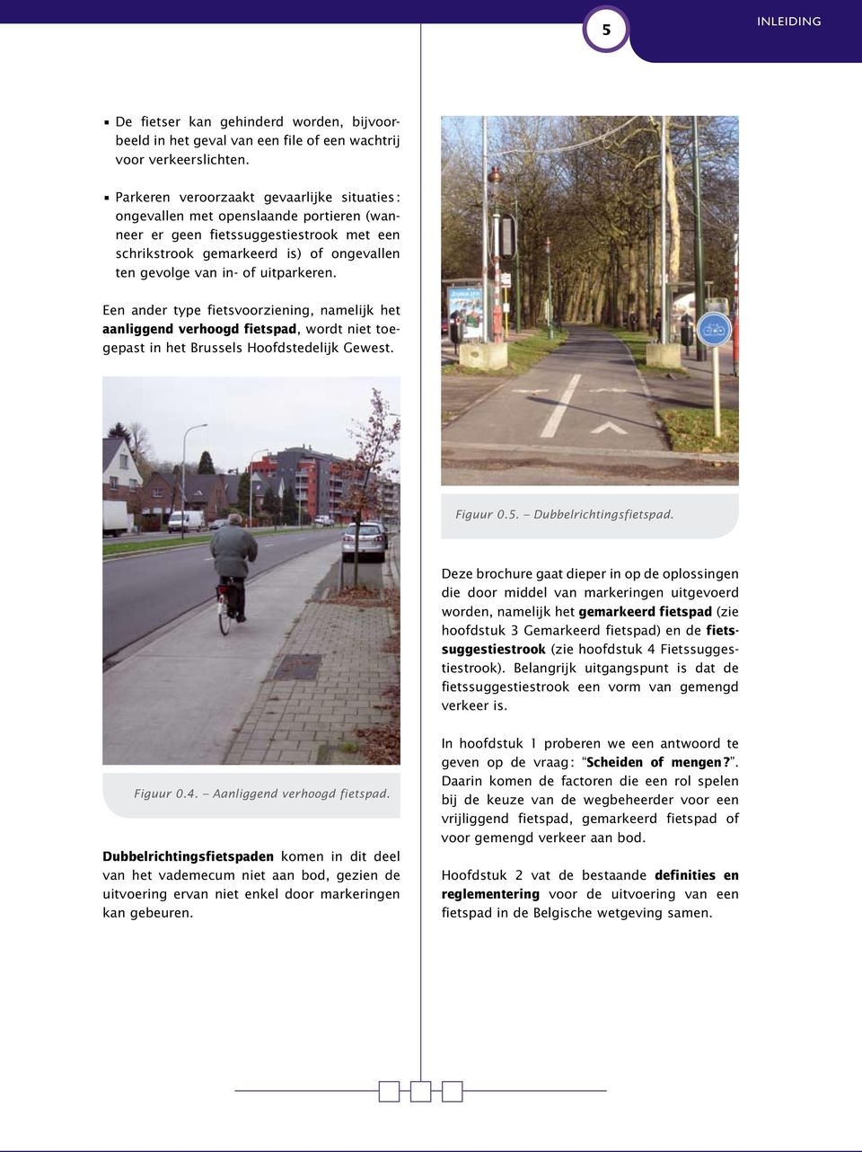 uitparkeren. Een ander type fietsvoorziening, namelijk het aanliggend verhoogd fietspad, wordt niet toegepast in het Brussels Hoofdstedelijk Gewest. Figuur 0.5. Dubbelrichtingsfietspad.
