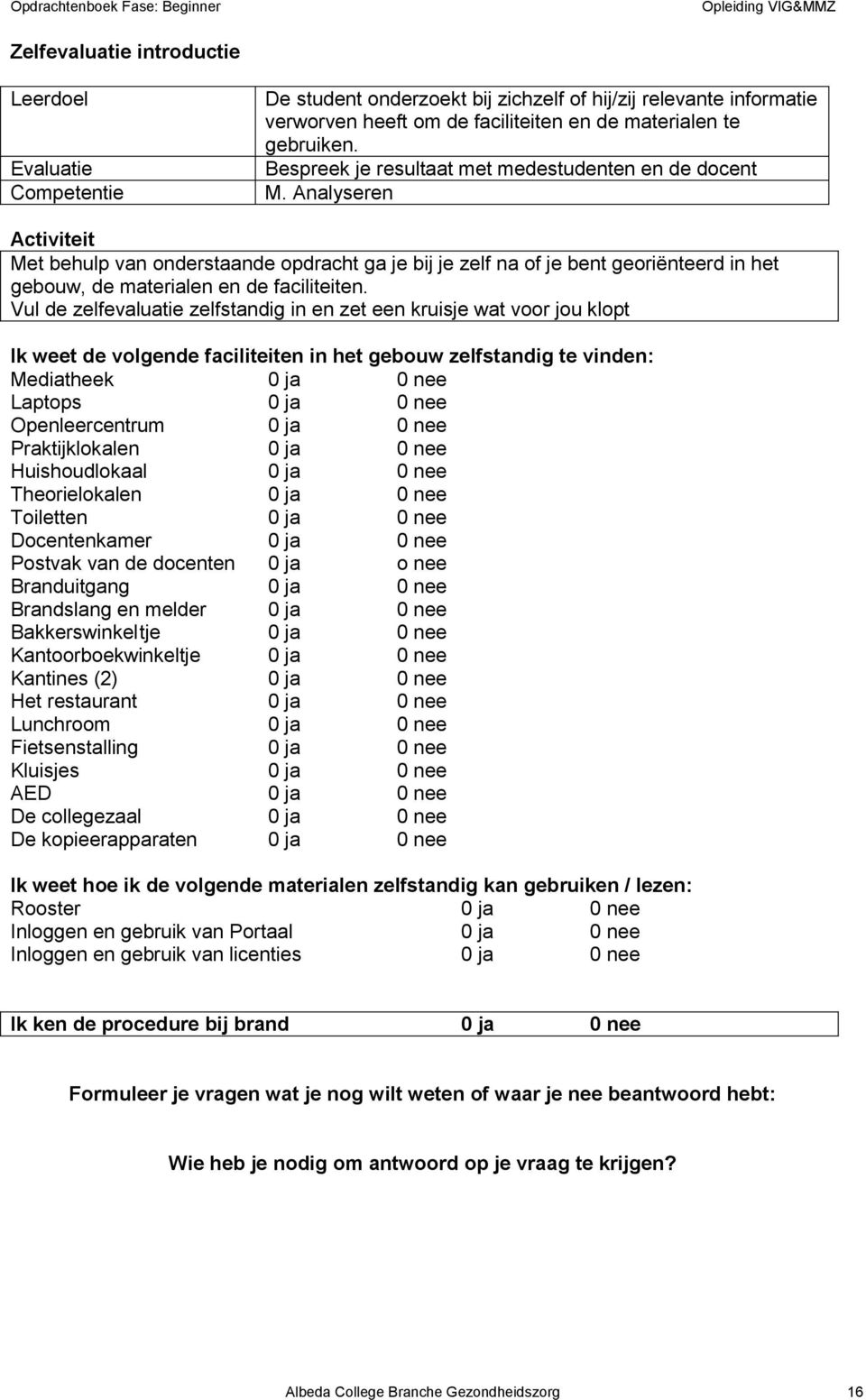 Vul de zelfevaluatie zelfstandig in en zet een kruisje wat voor jou klopt Ik weet de volgende faciliteiten in het gebouw zelfstandig te vinden: Mediatheek 0 ja 0 nee Laptops 0 ja 0 nee