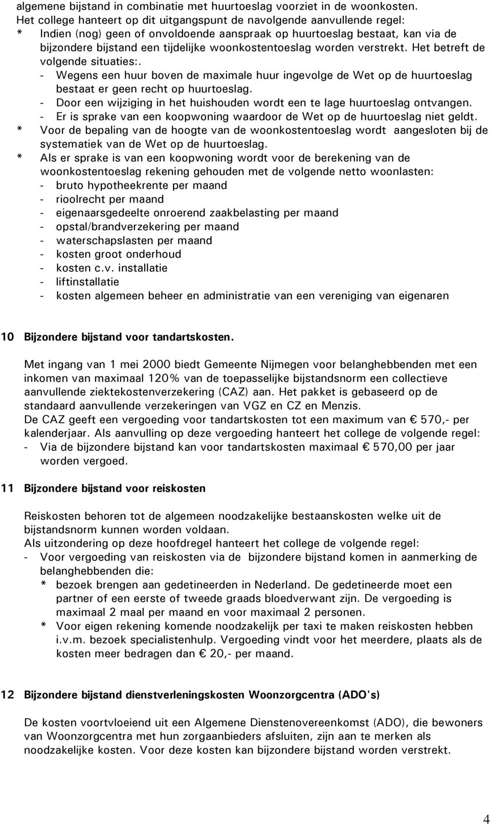 woonkostentoeslag worden verstrekt. Het betreft de volgende situaties:. - Wegens een huur boven de maximale huur ingevolge de Wet op de huurtoeslag bestaat er geen recht op huurtoeslag.