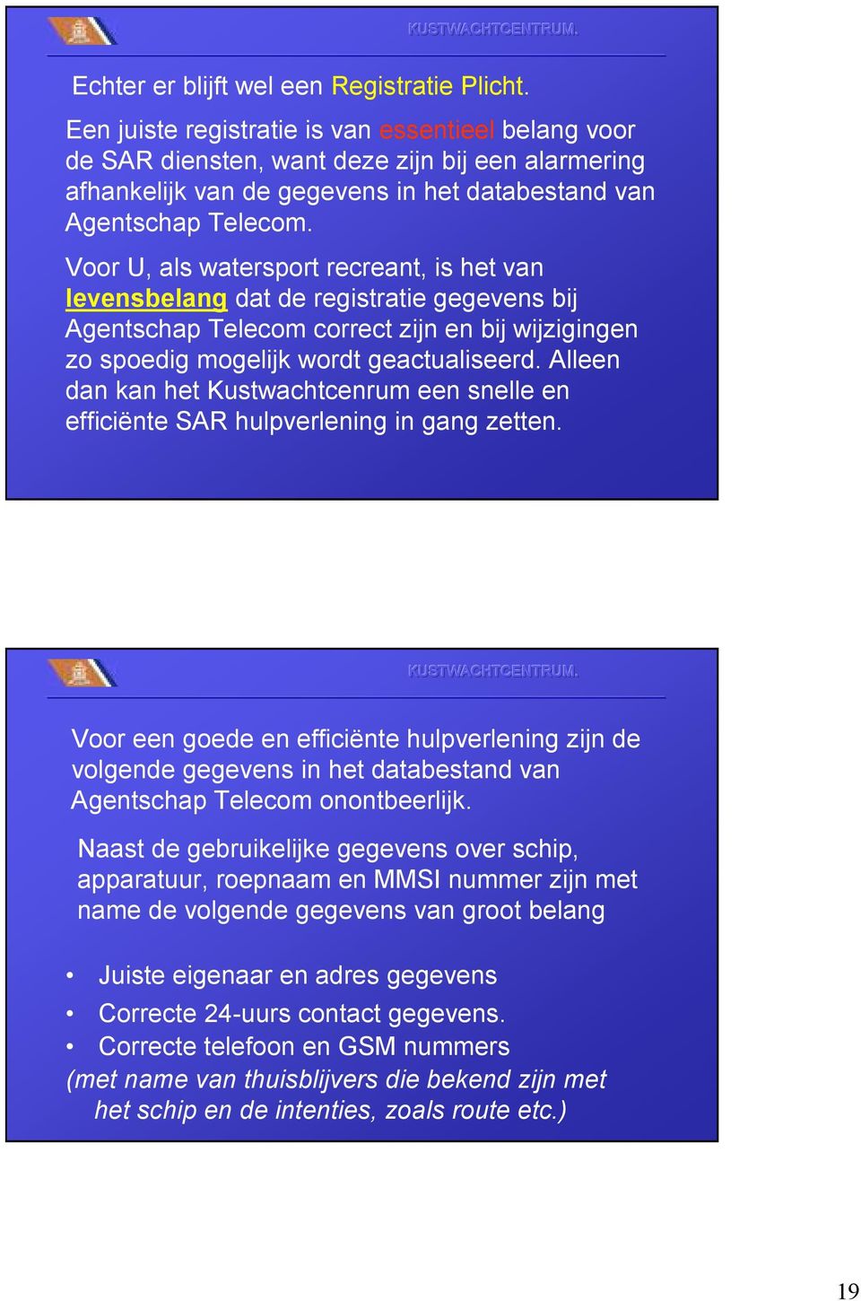 Voor U, als watersport recreant, is het van levensbelang dat de registratie gegevens bij Agentschap Telecom correct zijn en bij wijzigingen zo spoedig mogelijk wordt geactualiseerd.