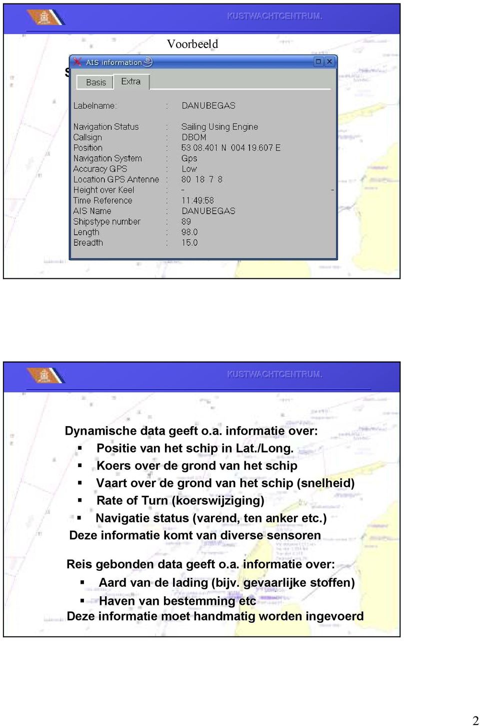 a geeft o.a. informatie over: Naam van het Schip MMSI nummer van het schip (unieke id) IMO nummer van het schip Call Sign van het schip Type schip (Tanker, vrachtschip etc) lengte van het