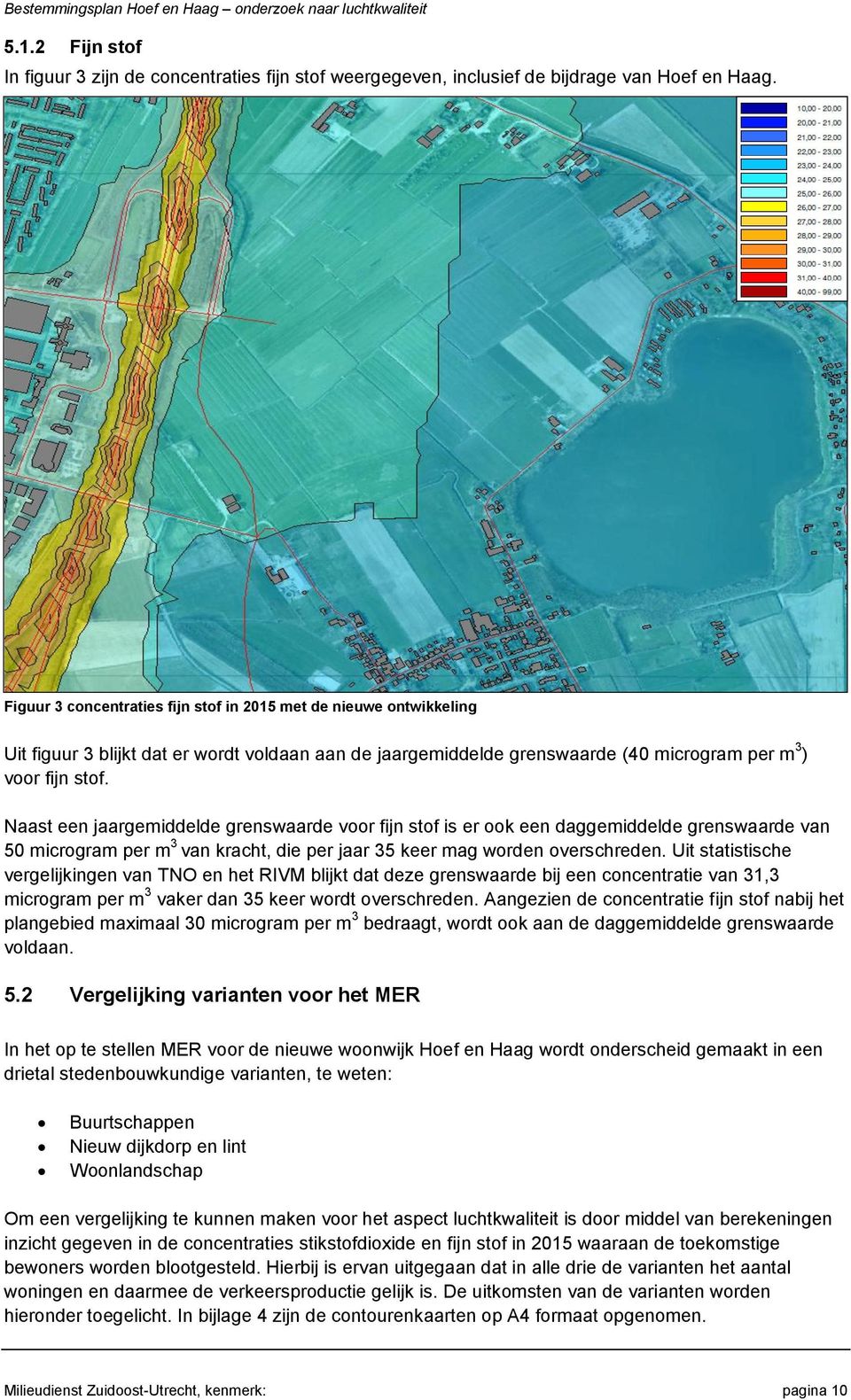 Naast een jaargemiddelde grenswaarde voor fijn stof is er ook een daggemiddelde grenswaarde van 50 microgram per m 3 van kracht, die per jaar 35 keer mag worden overschreden.