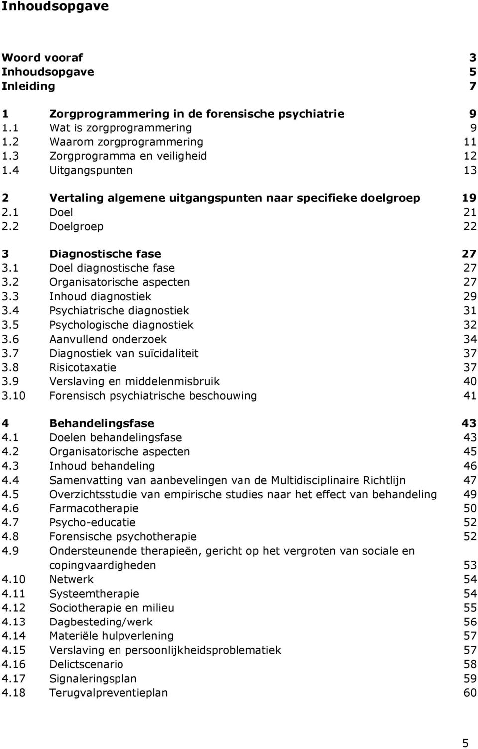 1 Doel diagnostische fase 27 3.2 Organisatorische aspecten 27 3.3 Inhoud diagnostiek 29 3.4 Psychiatrische diagnostiek 31 3.5 Psychologische diagnostiek 32 3.6 Aanvullend onderzoek 34 3.