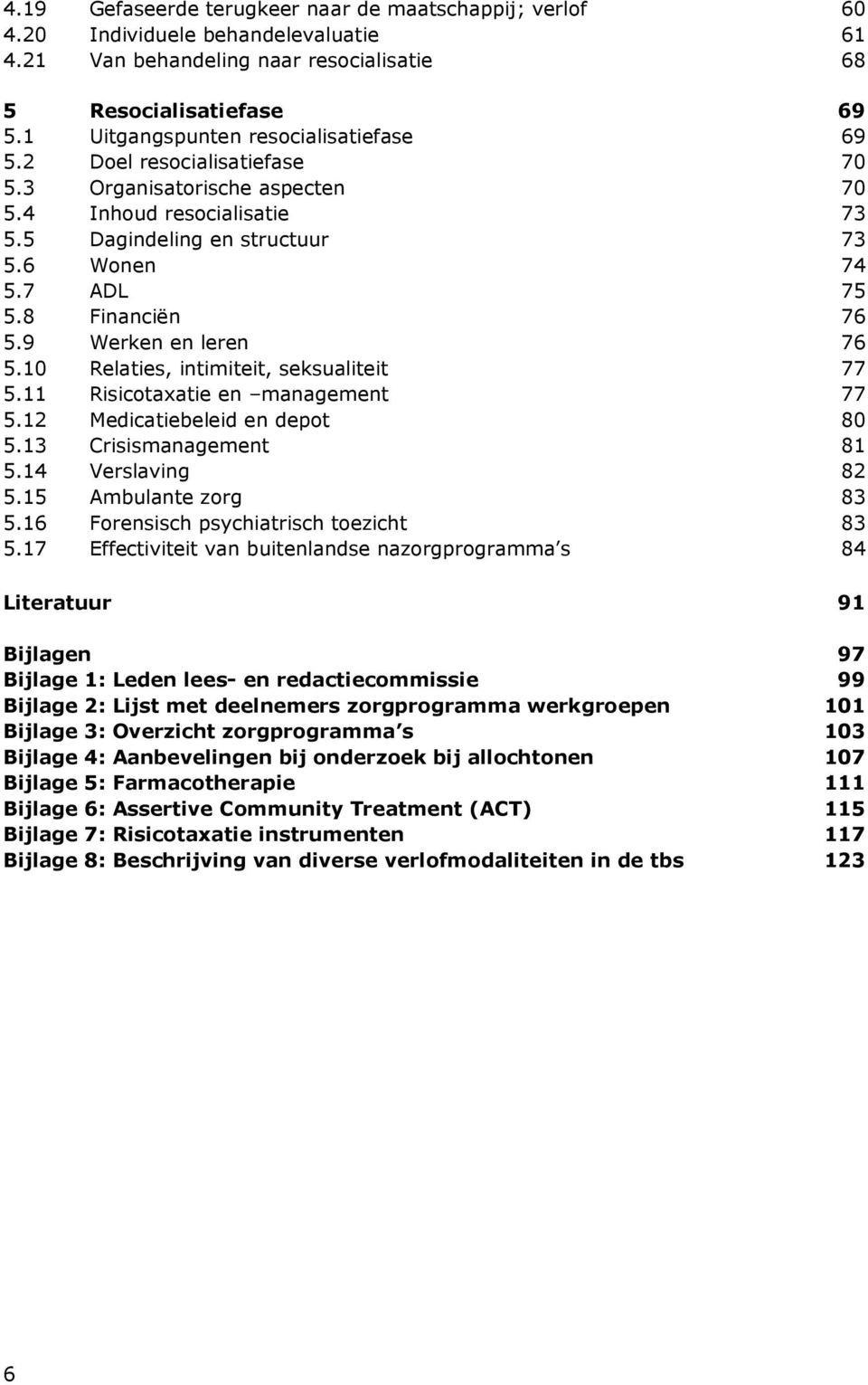 8 Financiën 76 5.9 Werken en leren 76 5.10 Relaties, intimiteit, seksualiteit 77 5.11 Risicotaxatie en management 77 5.12 Medicatiebeleid en depot 80 5.13 Crisismanagement 81 5.14 Verslaving 82 5.