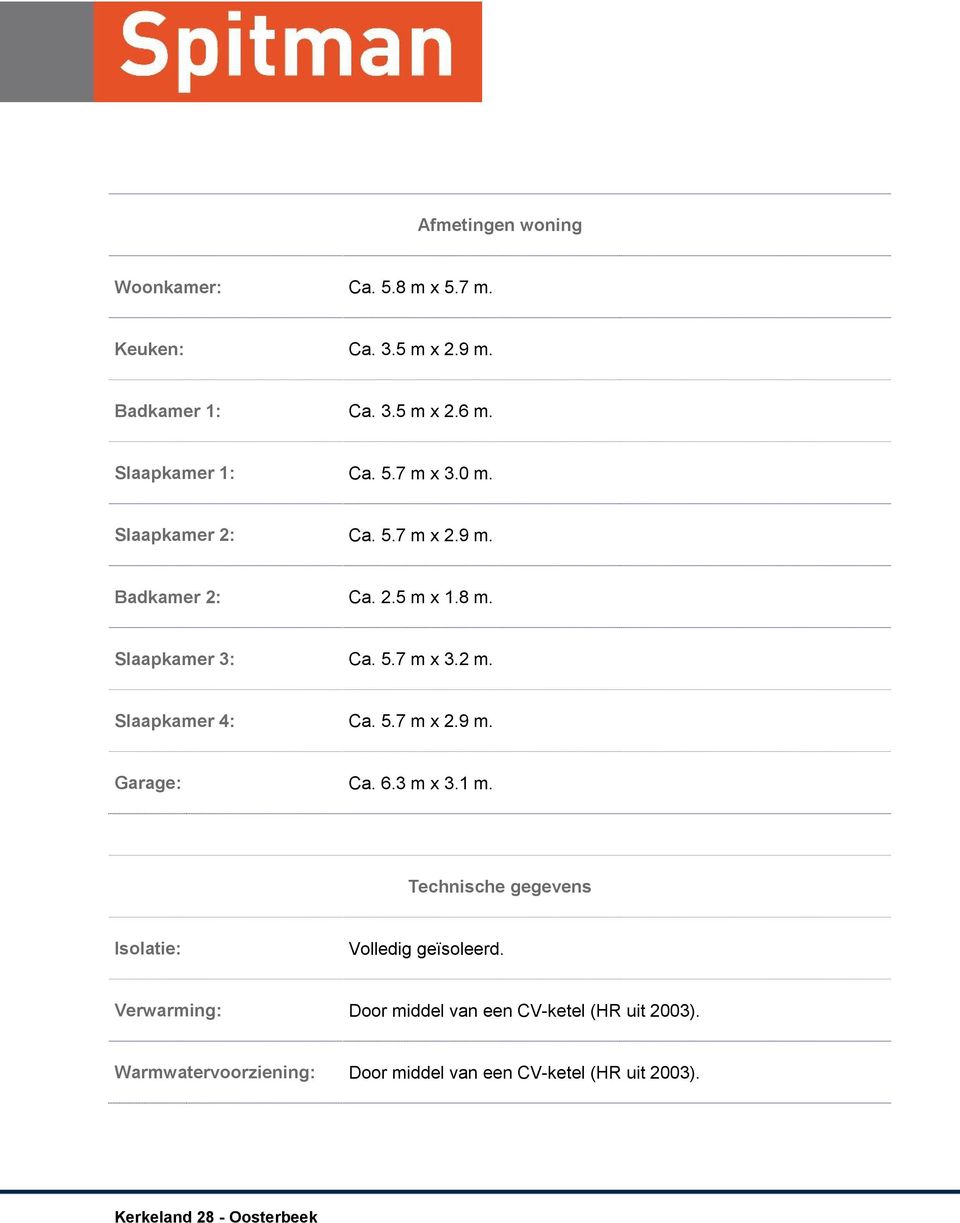 Slaapkamer 4: Ca. 5.7 m x 2.9 m. Garage: Ca. 6.3 m x 3.1 m. Technische gegevens Isolatie: Volledig geïsoleerd.