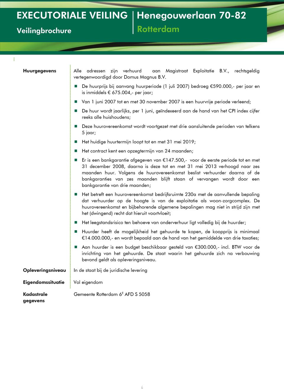 004,- per jaar; Van 1 juni 2007 tot en met 30 november 2007 is een huurvrije periode verleend; De huur wordt jaarlijks, per 1 juni, geïndexeerd aan de hand van het CPI index cijfer reeks alle