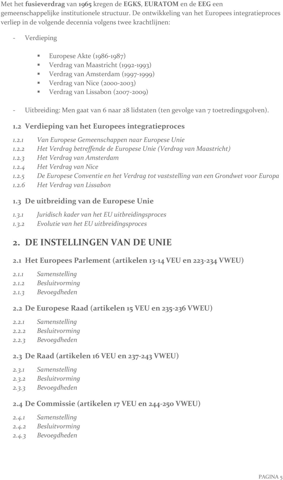 Amsterdam (1997-1999) Verdrag van Nice (2000-2003) Verdrag van Lissabon (2007-2009) - Uitbreiding: Men gaat van 6 naar 28 lidstaten (ten gevolge van 7 toetredingsgolven). 1.