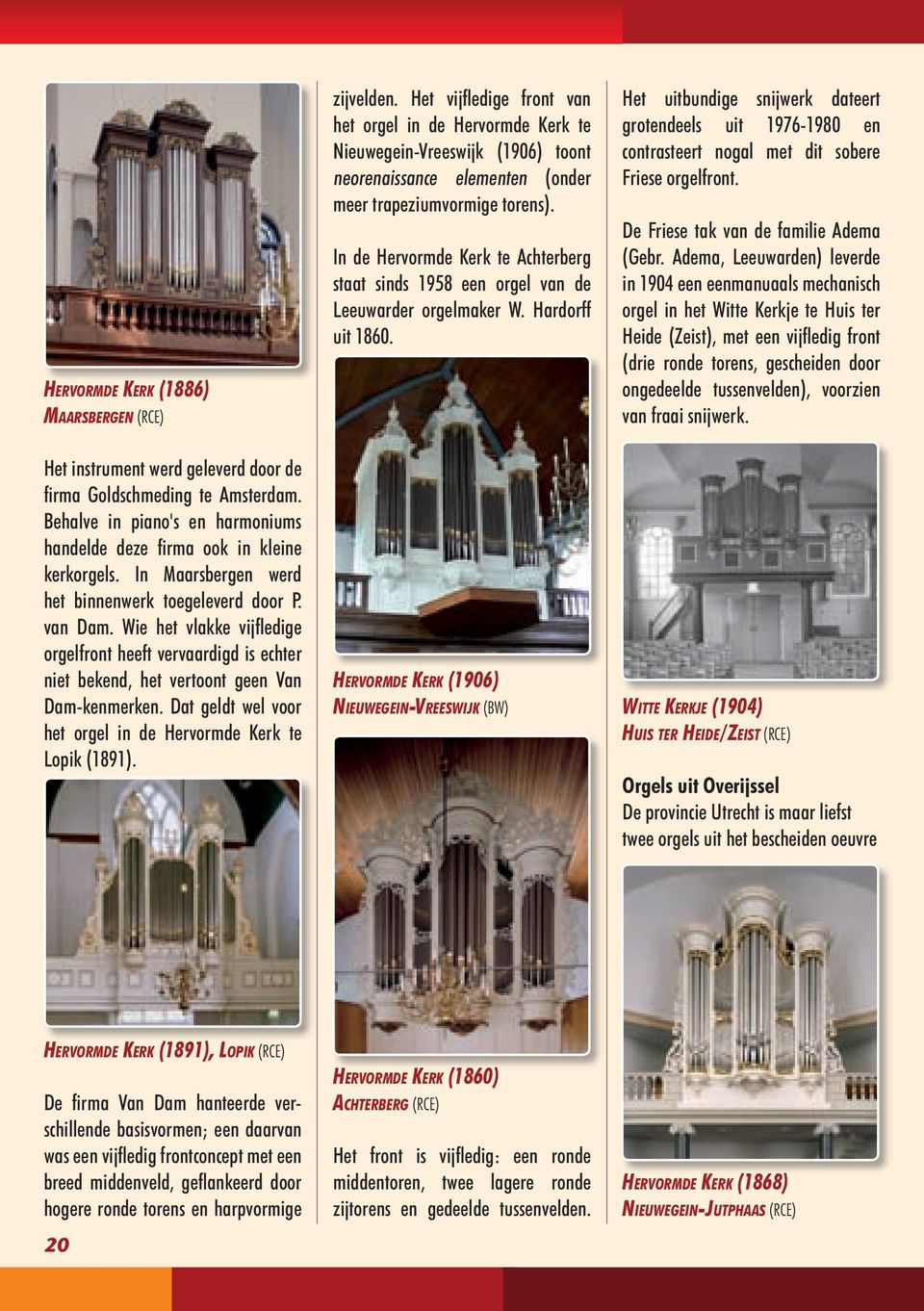 In de Hervormde Kerk te Achterberg staat sinds 1958 een orgel van de Leeuwarder orgelmaker W. Hardorff uit 1860.