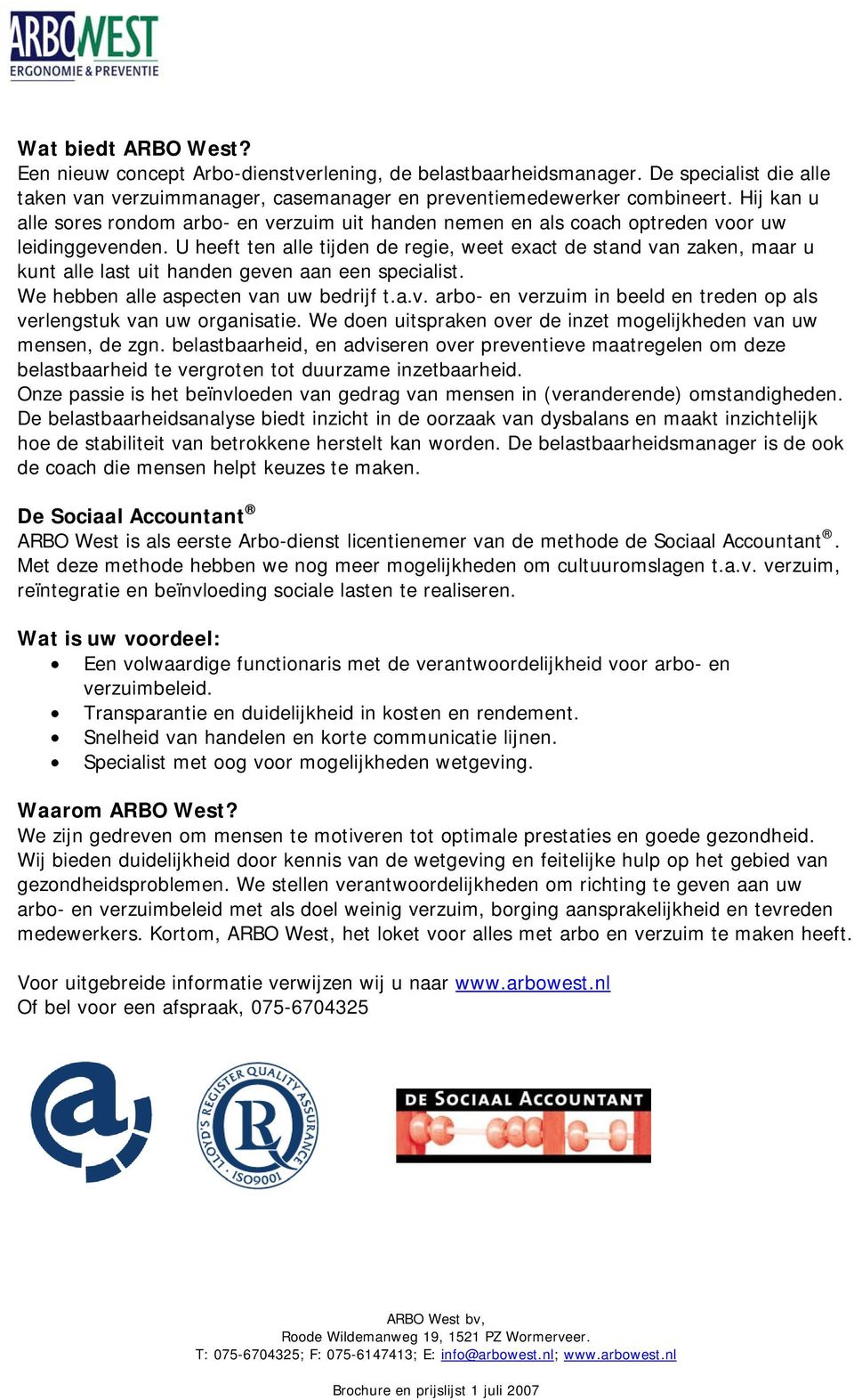 U heeft ten alle tijden de regie, weet exact de stand van zaken, maar u kunt alle last uit handen geven aan een specialist. We hebben alle aspecten van uw bedrijf t.a.v. arbo- en verzuim in beeld en treden op als verlengstuk van uw organisatie.