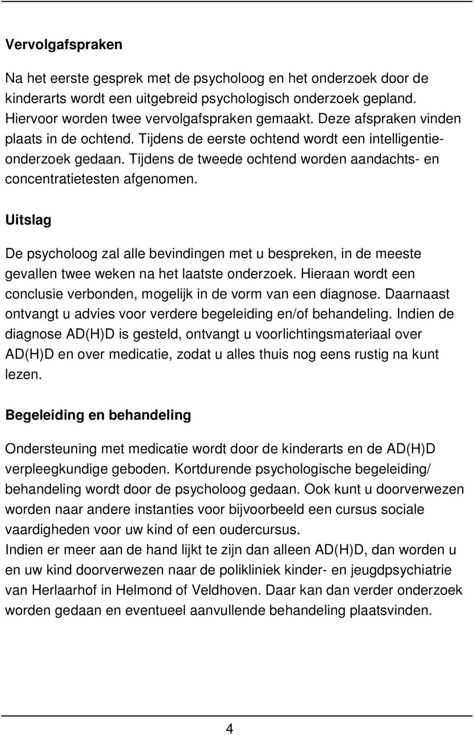 Uitslag De psycholoog zal alle bevindingen met u bespreken, in de meeste gevallen twee weken na het laatste onderzoek. Hieraan wordt een conclusie verbonden, mogelijk in de vorm van een diagnose.